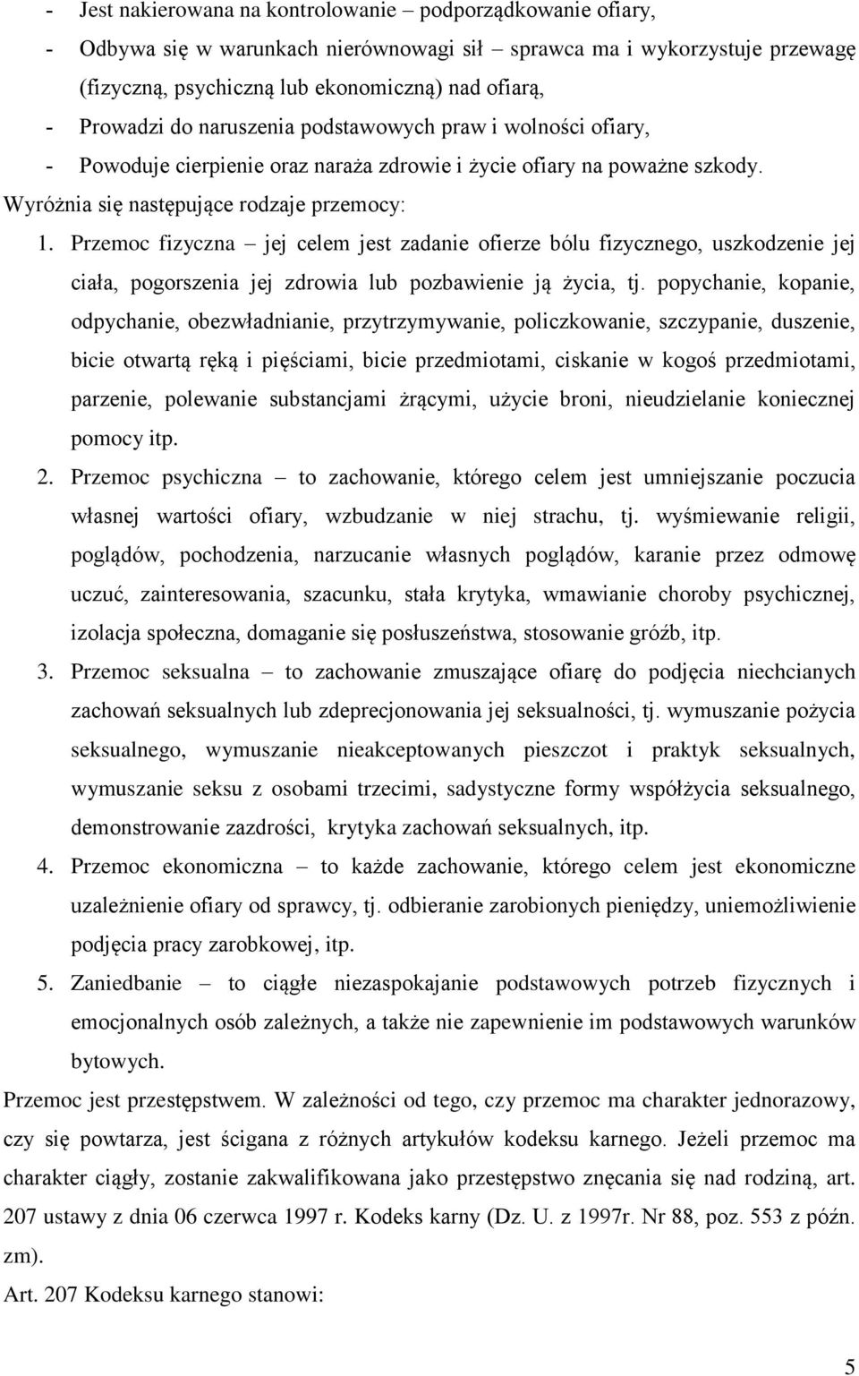 Przemoc fizyczna jej celem jest zadanie ofierze bólu fizycznego, uszkodzenie jej ciała, pogorszenia jej zdrowia lub pozbawienie ją życia, tj.