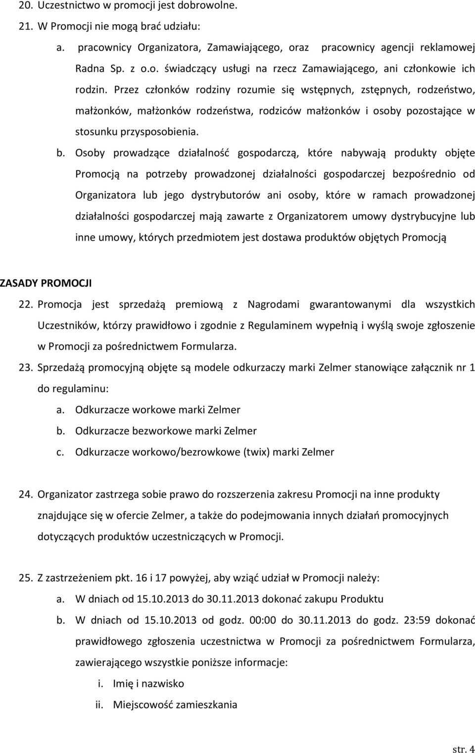 Osoby prowadzące działalność gospodarczą, które nabywają produkty objęte Promocją na potrzeby prowadzonej działalności gospodarczej bezpośrednio od Organizatora lub jego dystrybutorów ani osoby,