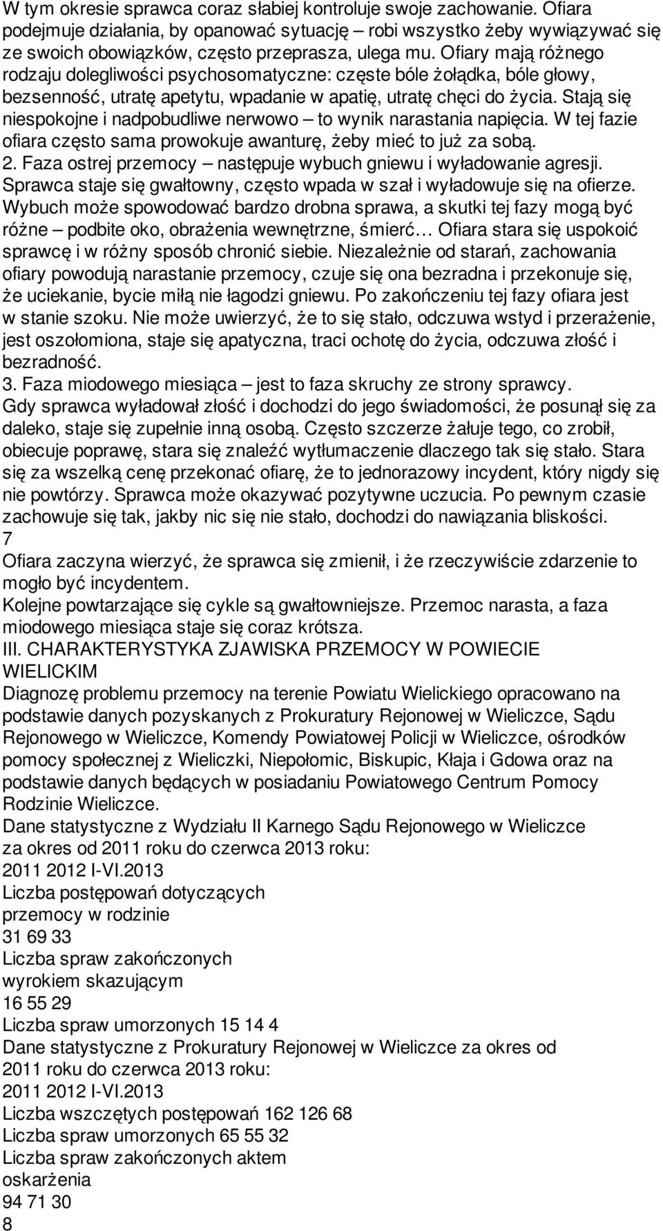 Stają się niespokojne i nadpobudliwe nerwowo to wynik narastania napięcia. W tej fazie ofiara często sama prowokuje awanturę, żeby mieć to już za sobą. 2.