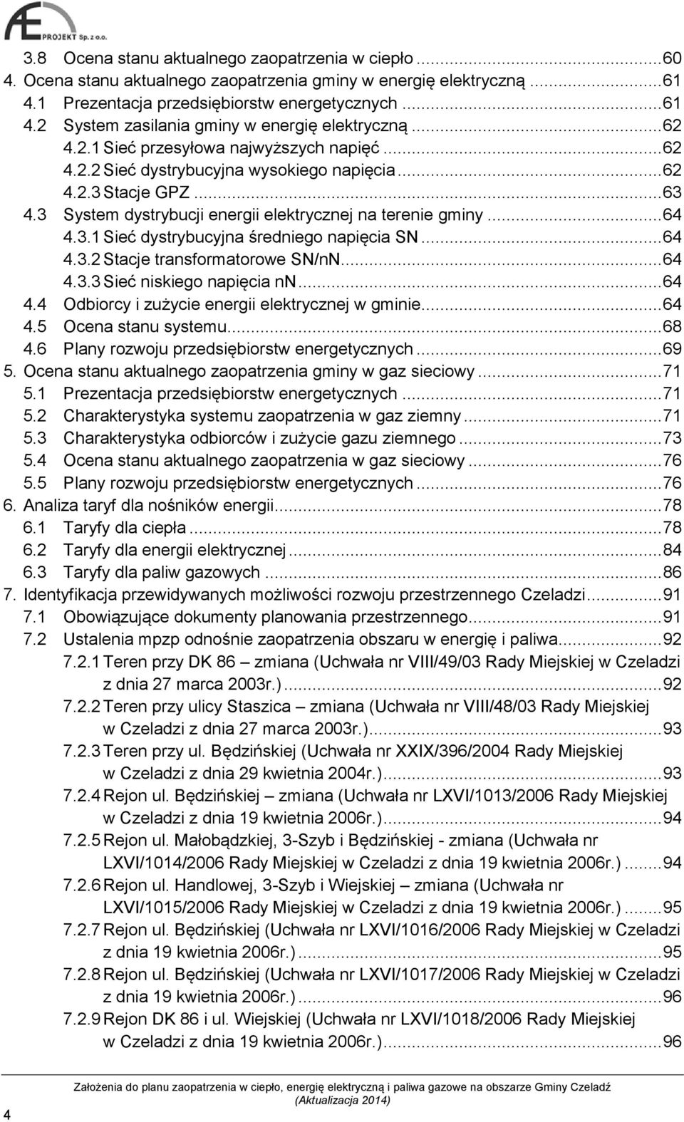 .. 64 4.3.2 Stacje transformatorowe SN/nN... 64 4.3.3 Sieć niskiego napięcia nn... 64 4.4 Odbiorcy i zużycie energii elektrycznej w gminie... 64 4.5 Ocena stanu systemu... 68 4.