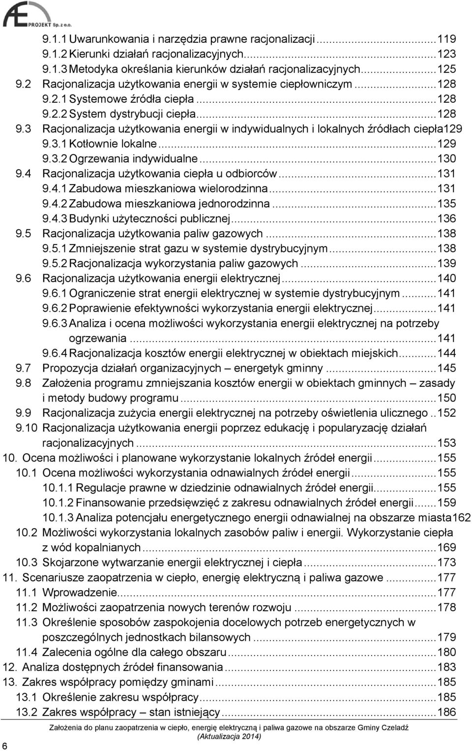 3.1 Kotłownie lokalne... 129 9.3.2 Ogrzewania indywidualne... 130 9.4 Racjonalizacja użytkowania ciepła u odbiorców... 131 9.4.1 Zabudowa mieszkaniowa wielorodzinna... 131 9.4.2 Zabudowa mieszkaniowa jednorodzinna.