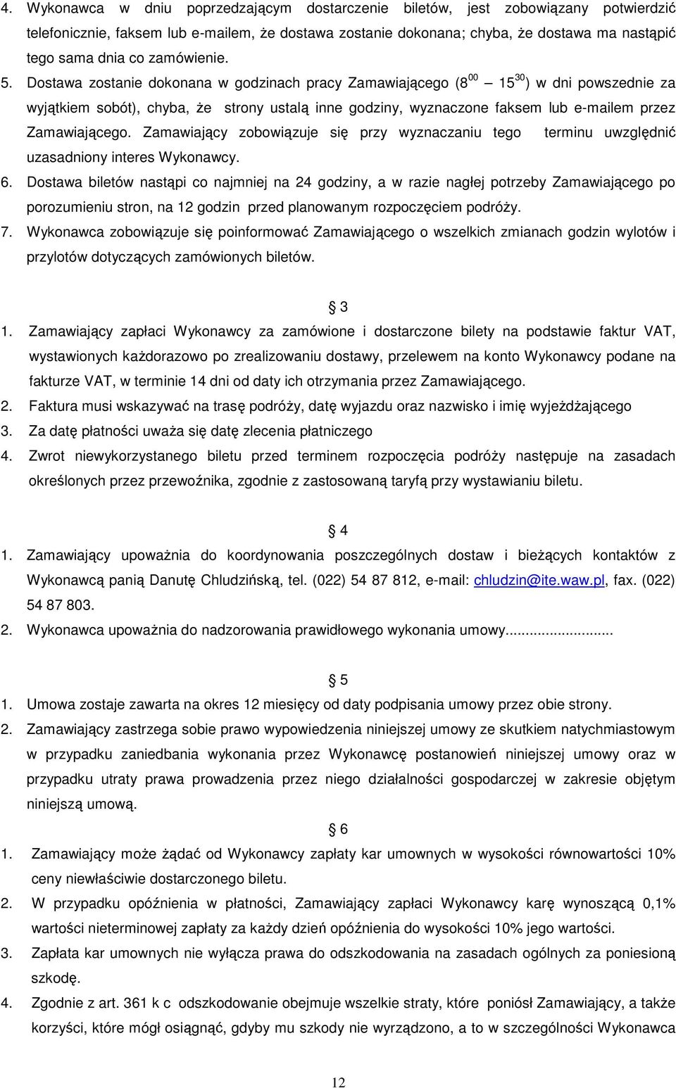 Dostawa zostanie dokonana w godzinach pracy Zamawiającego (8 00 15 30 ) w dni powszednie za wyjątkiem sobót), chyba, Ŝe strony ustalą inne godziny, wyznaczone faksem lub e-mailem przez Zamawiającego.