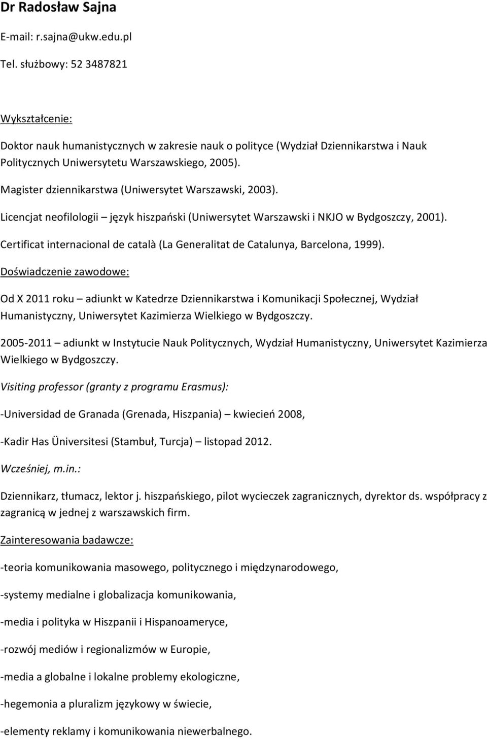 Magister dziennikarstwa (Uniwersytet Warszawski, 2003). Licencjat neofilologii język hiszpański (Uniwersytet Warszawski i NKJO w Bydgoszczy, 2001).