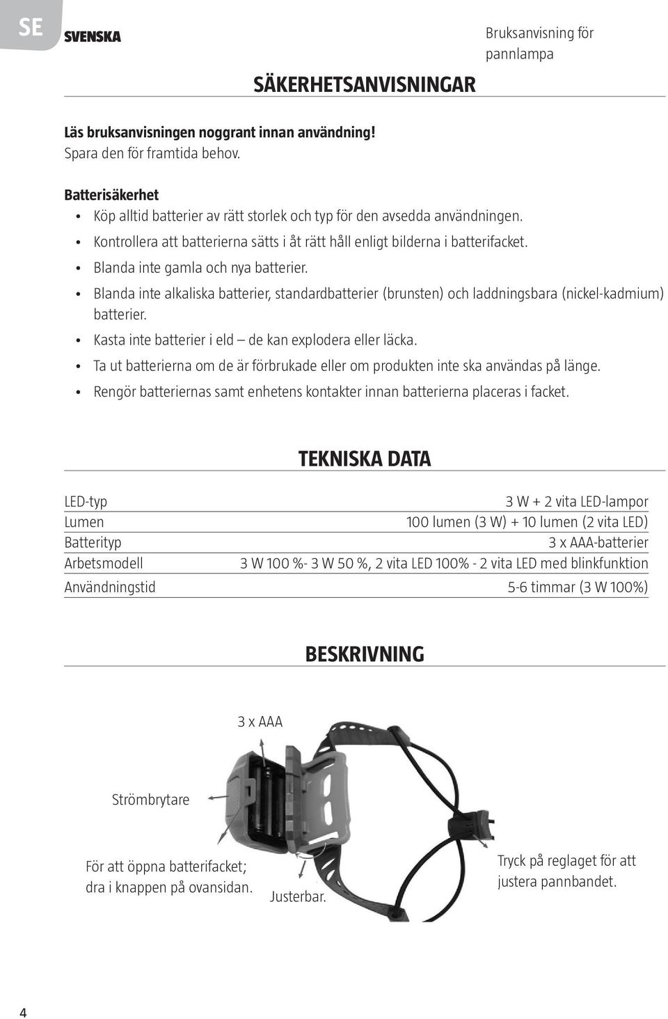 Blanda inte gamla och nya batterier. Blanda inte alkaliska batterier, standardbatterier (brunsten) och laddningsbara (nickel-kadmium) batterier.