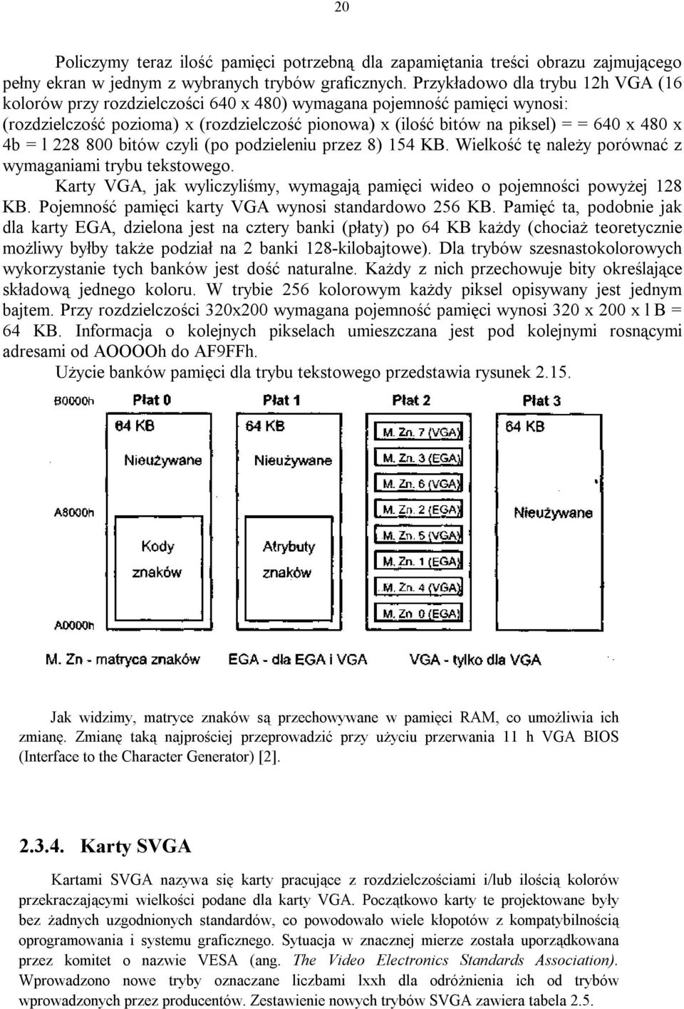 4b = l 228 800 bitów czyli (po podzieleniu przez 8) 154 KB. Wielkość tę należy porównać z wymaganiami trybu tekstowego. Karty VGA, jak wyliczyliśmy, wymagają pamięci wideo o pojemności powyżej 128 KB.