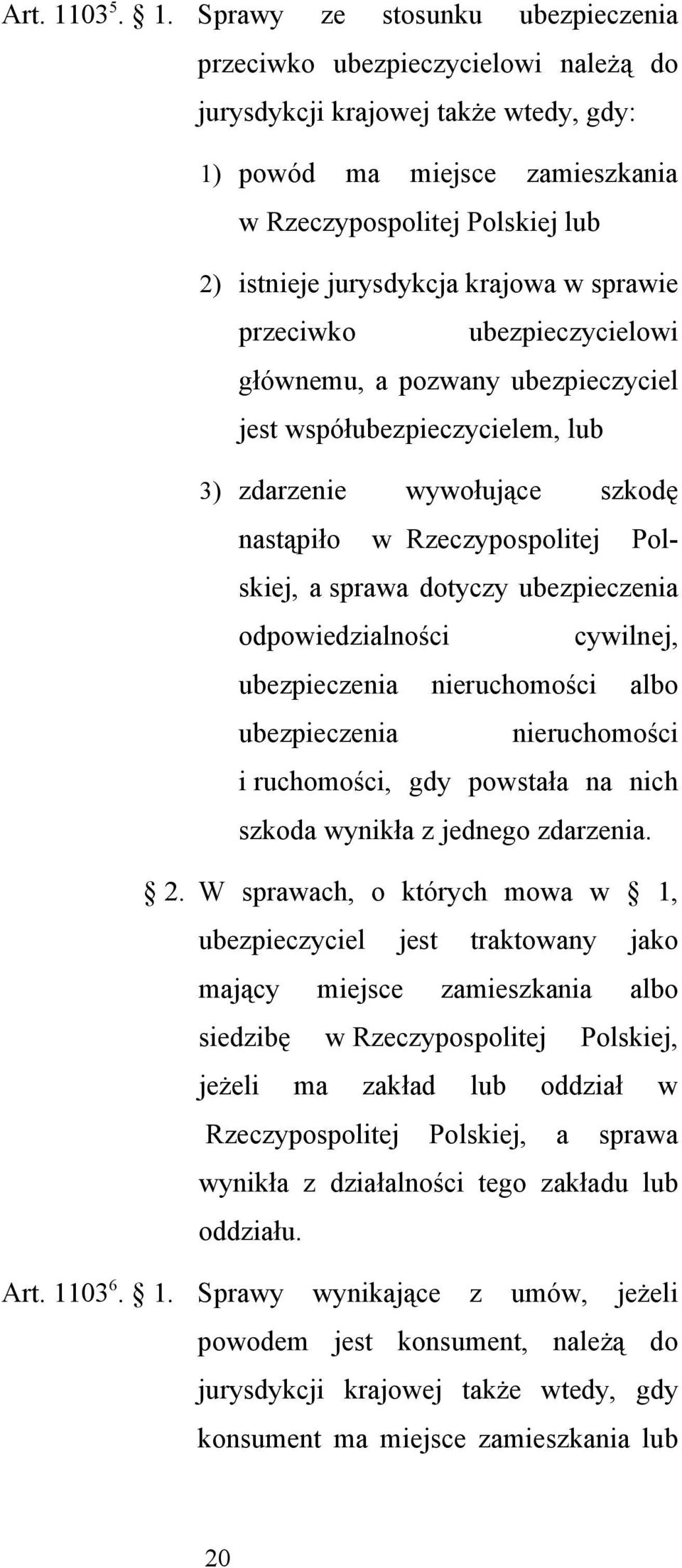 Sprawy ze stosunku ubezpieczenia przeciwko ubezpieczycielowi należą do jurysdykcji krajowej także wtedy, gdy: 1) powód ma miejsce zamieszkania w Rzeczypospolitej Polskiej lub 2) istnieje jurysdykcja