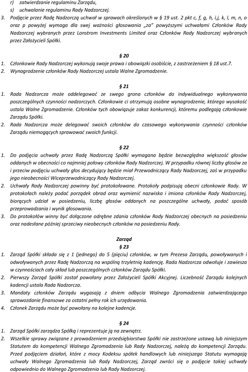 Rady Nadzorczej wybranych przez Założycieli Spółki. 20 1. Członkowie Rady Nadzorczej wykonują swoje prawa i obowiązki osobiście, z zastrzeżeniem 18 ust.7. 2. Wynagrodzenie członków Rady Nadzorczej ustala Walne Zgromadzenie.