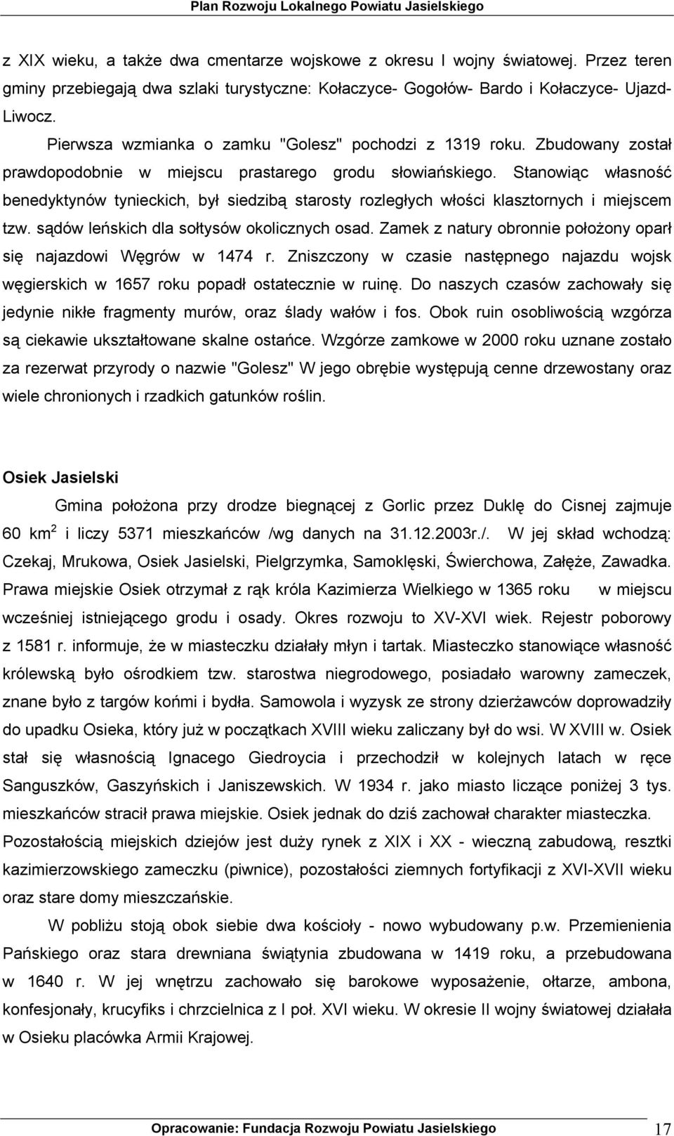 Stanowiąc własność benedyktynów tynieckich, był siedzibą starosty rozległych włości klasztornych i miejscem tzw. sądów leńskich dla sołtysów okolicznych osad.