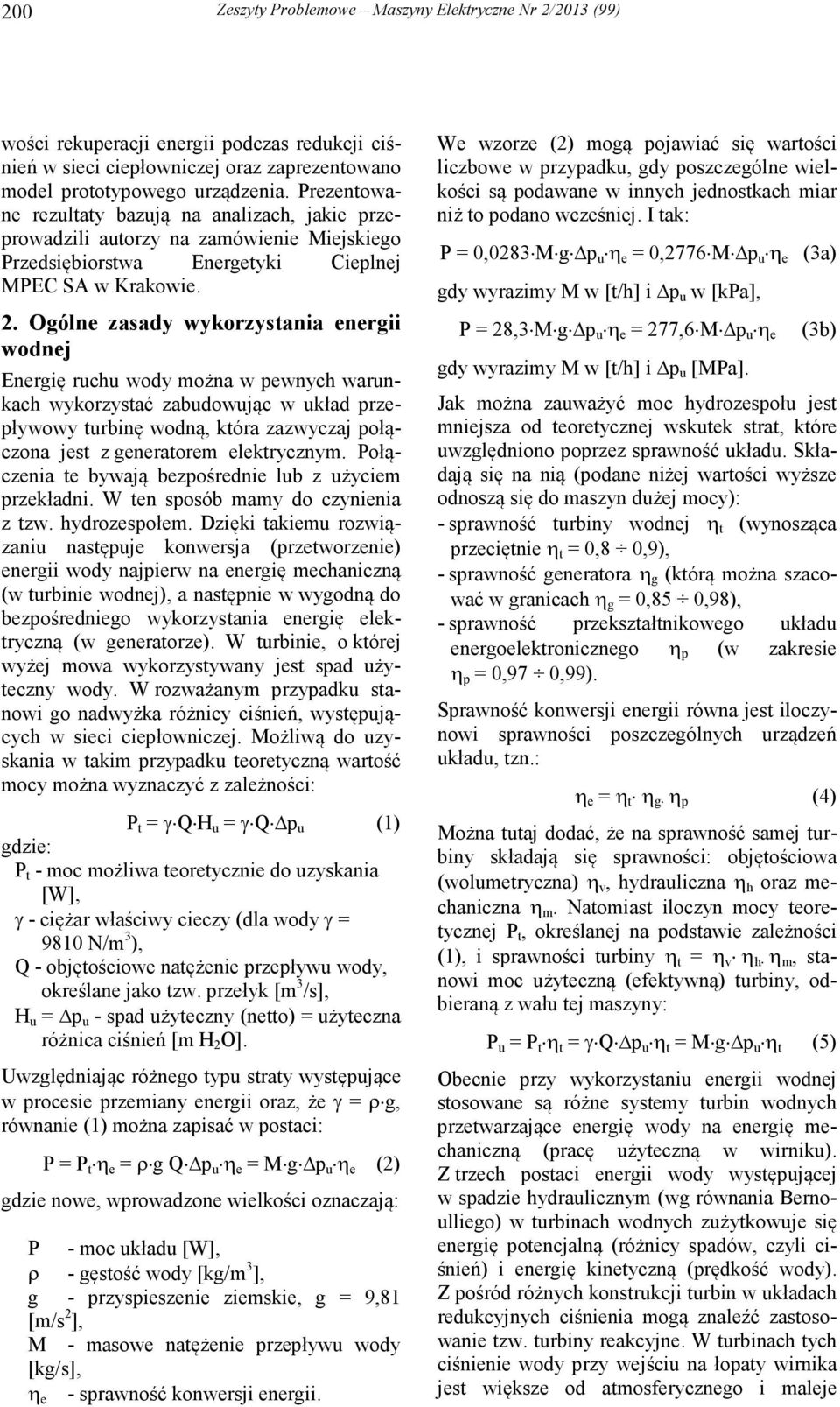 Ogólne zasady wykorzystania energii wodnej Energię ruchu wody można w pewnych warunkach wykorzystać zabudowując w układ przepływowy turbinę wodną, która zazwyczaj połączona jest z generatorem