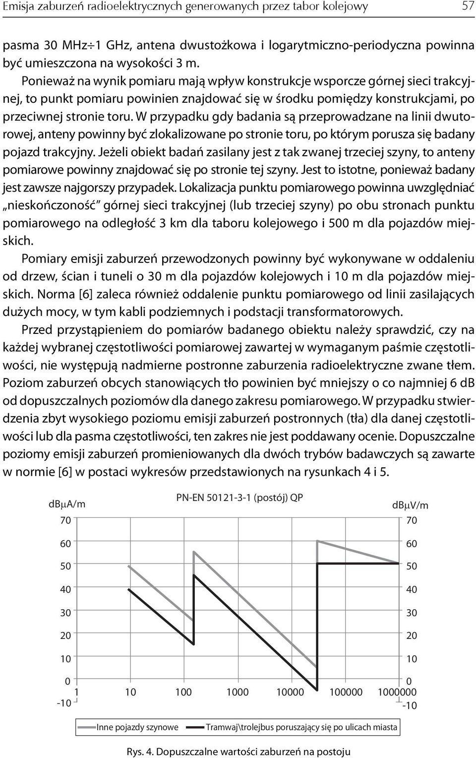 W przypadku gdy badania są przeprowadzane na linii dwutorowej, anteny powinny być zlokalizowane po stronie toru, po którym porusza się badany pojazd trakcyjny.