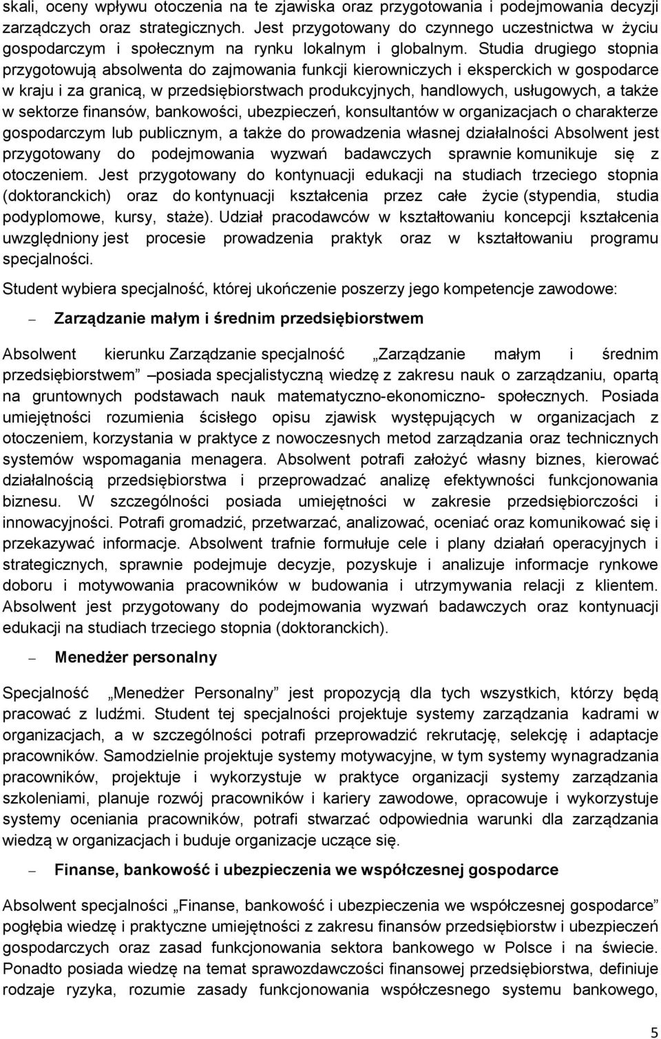 Studia drugiego stopnia przygotowują absolwenta do zajmowania funkcji kierowniczych i eksperckich w gospodarce w kraju i za granicą, w przedsiębiorstwach produkcyjnych, handlowych, usługowych, a