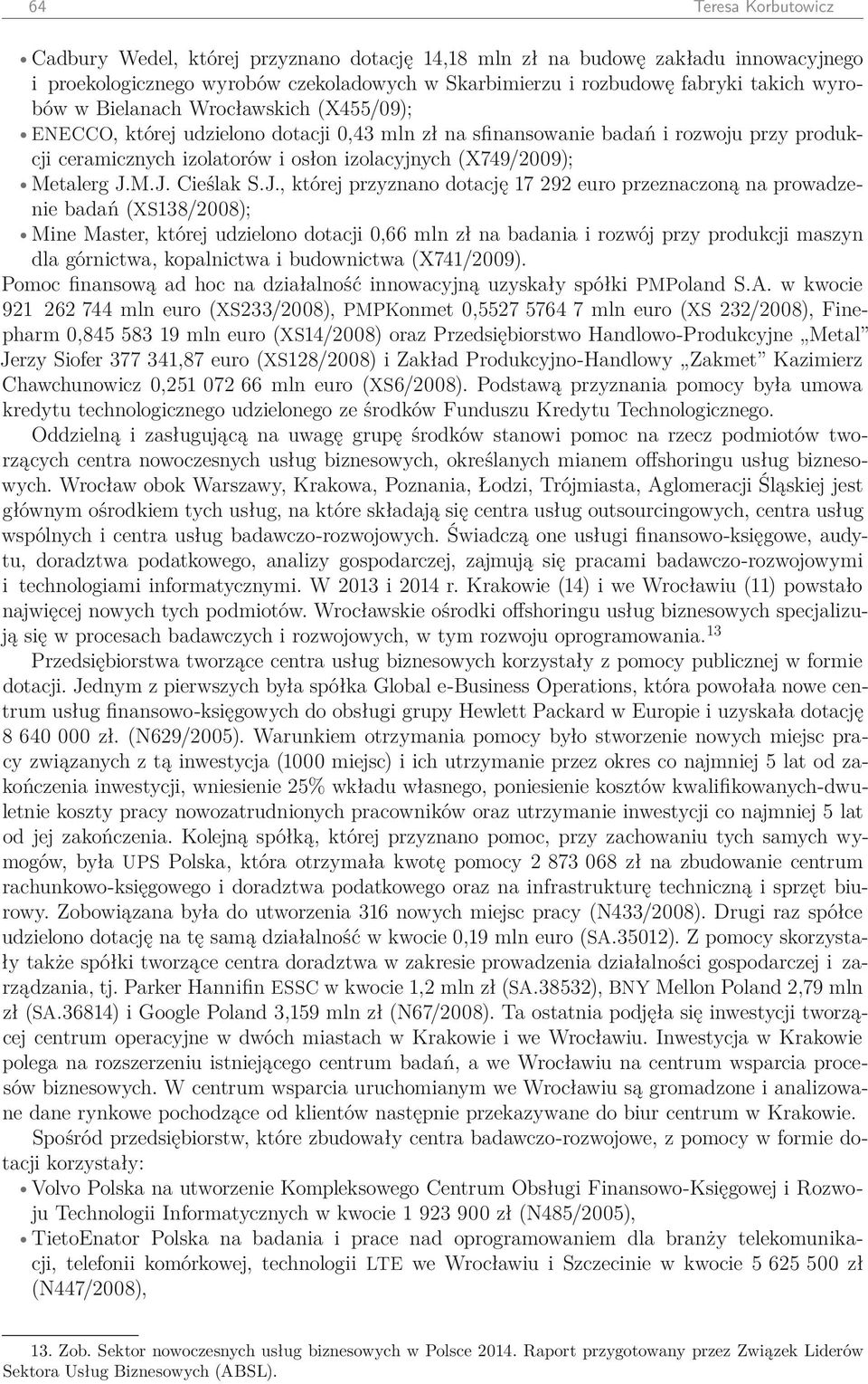 M.J. Cieślak S.J., której przyznano dotację 17 292 euro przeznaczoną na prowadzenie badań (XS138/2008); Mine Master, której udzielono dotacji 0,66 mln zł na badania i rozwój przy produkcji maszyn dla