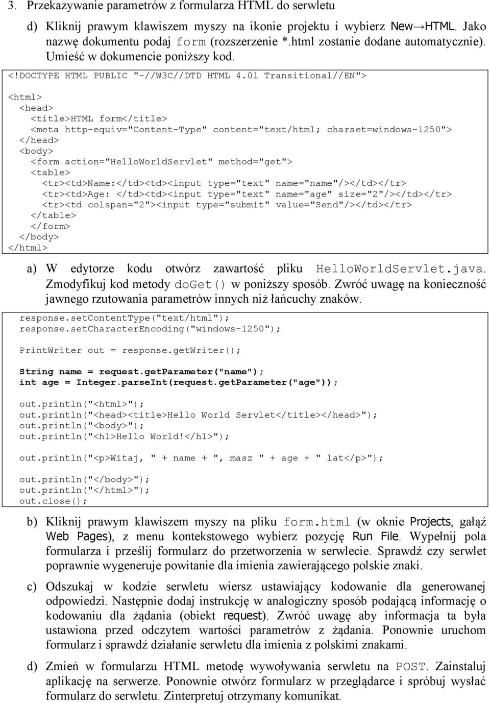 01 Transitional//EN"> <html> <head> <title>html form</title> <meta http-equiv="content-type" content="text/html; charset=windows-1250"> </head> <body> <form action="helloworldservlet" method="get">