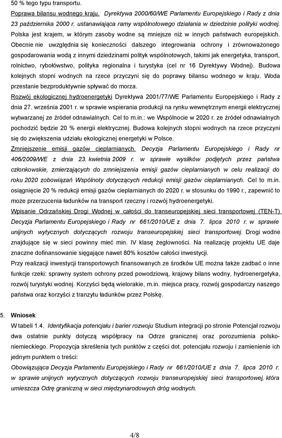 Obecnie nie uwzględnia się konieczności dalszego integrowania ochrony i zrównoważonego gospodarowania wodą z innymi dziedzinami polityk wspólnotowych, takimi jak energetyka, transport, rolnictwo,