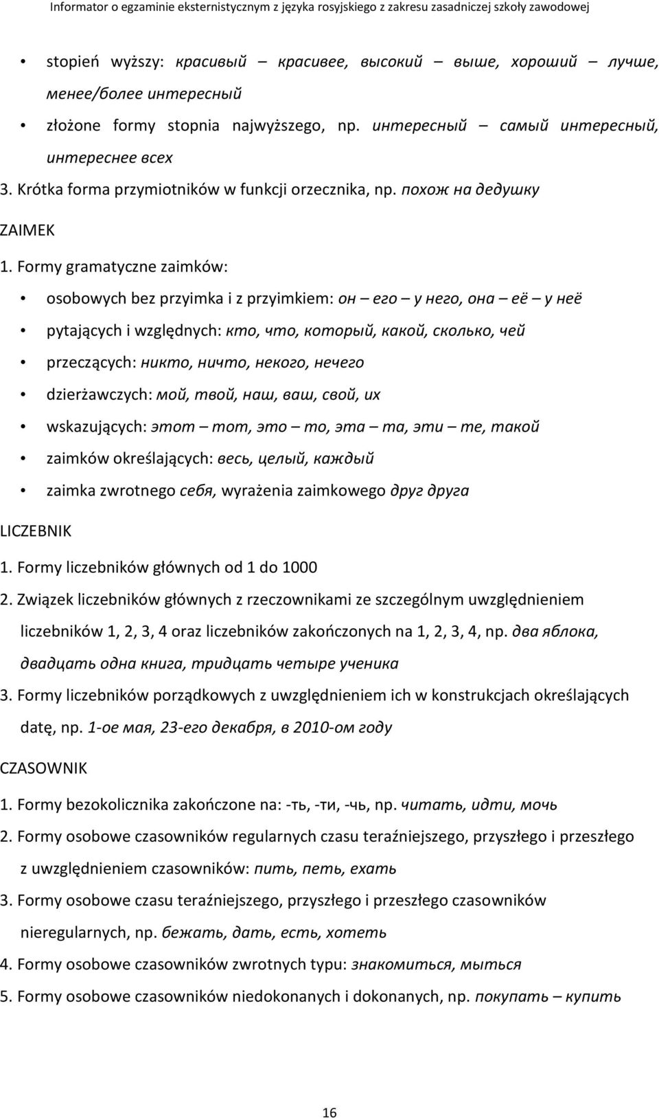 Formy gramatyczne zaimków: osobowych bez przyimka i z przyimkiem: он его у него, она её у неё pytających i względnych: кто, что, который, какой, сколько, чей przeczących: никто, ничто, некого, нечего