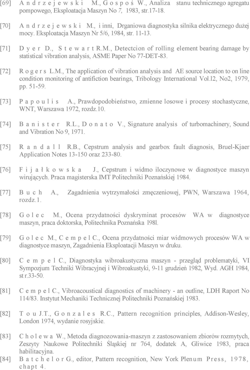 [72] R o g e r s L.M., The application of vibration analysis and AE source location to on line condition monitoring of antifiction bearings, Tribology International Vol.l2, No2, 1979, pp. 51-59.