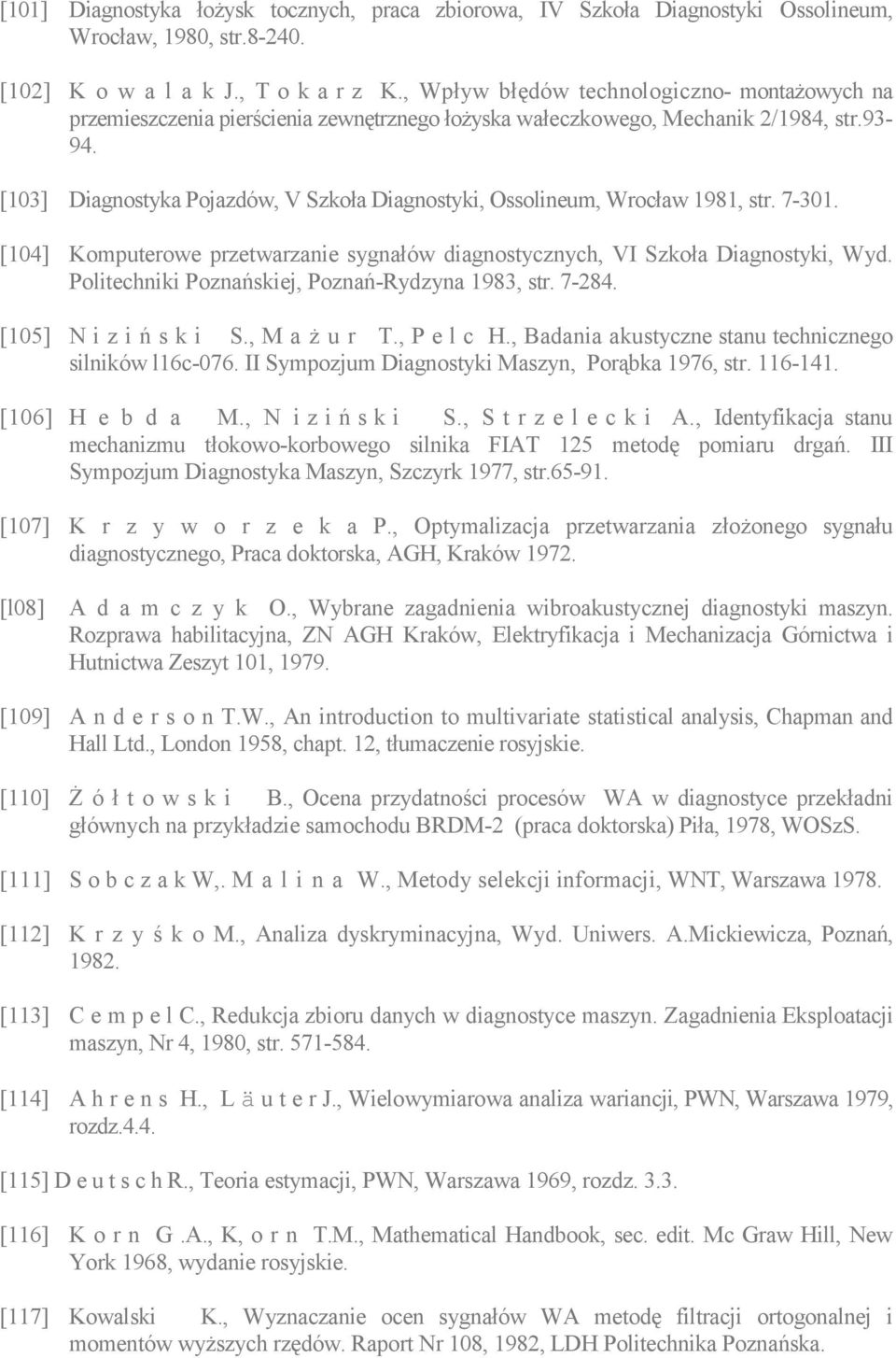 [103] Diagnostyka Pojazdów, V Szkoła Diagnostyki, Ossolineum, Wrocław 1981, str. 7-301. [104] Komputerowe przetwarzanie sygnałów diagnostycznych, VI Szkoła Diagnostyki, Wyd.