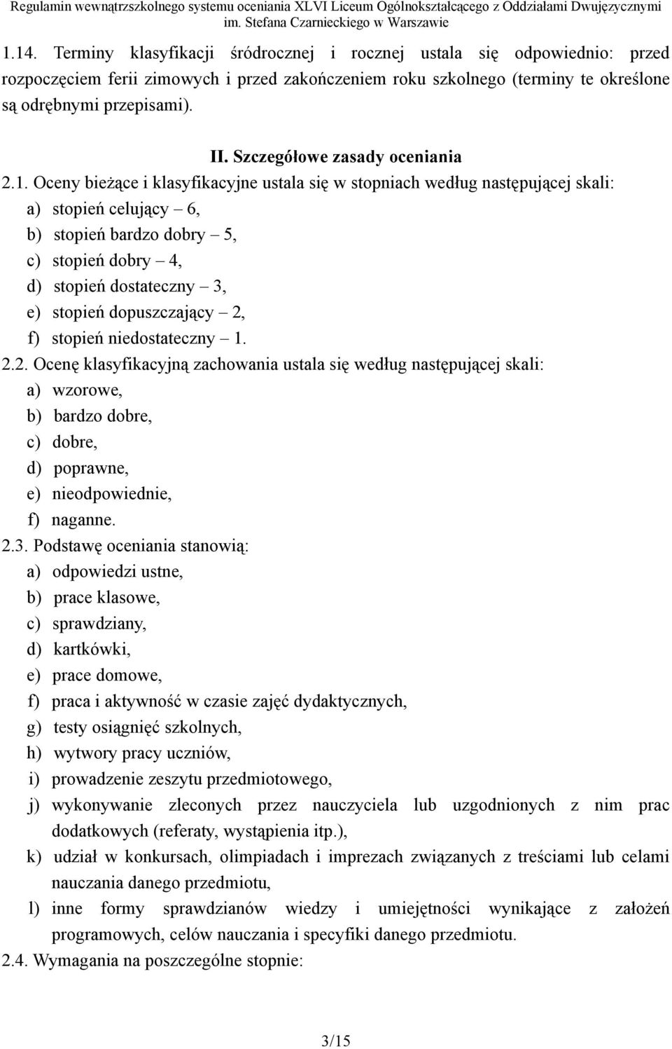 Oceny bieżące i klasyfikacyjne ustala się w stopniach według następującej skali: a) stopień celujący 6, b) stopień bardzo dobry 5, c) stopień dobry 4, d) stopień dostateczny 3, e) stopień