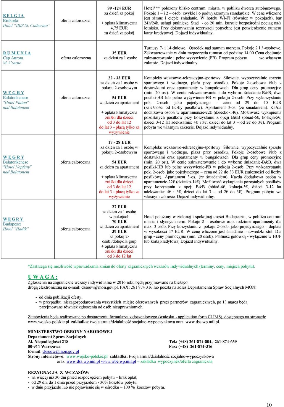 Przy dokonywaniu rezerwacji potrzebne jest potwierdzenie numeru karty kredytowej. Dojazd R U M U N I A Cap Aurora M. Czarne 35 EUR Turnusy 7- i 14-dniowe. Ośrodek nad samym morzem.