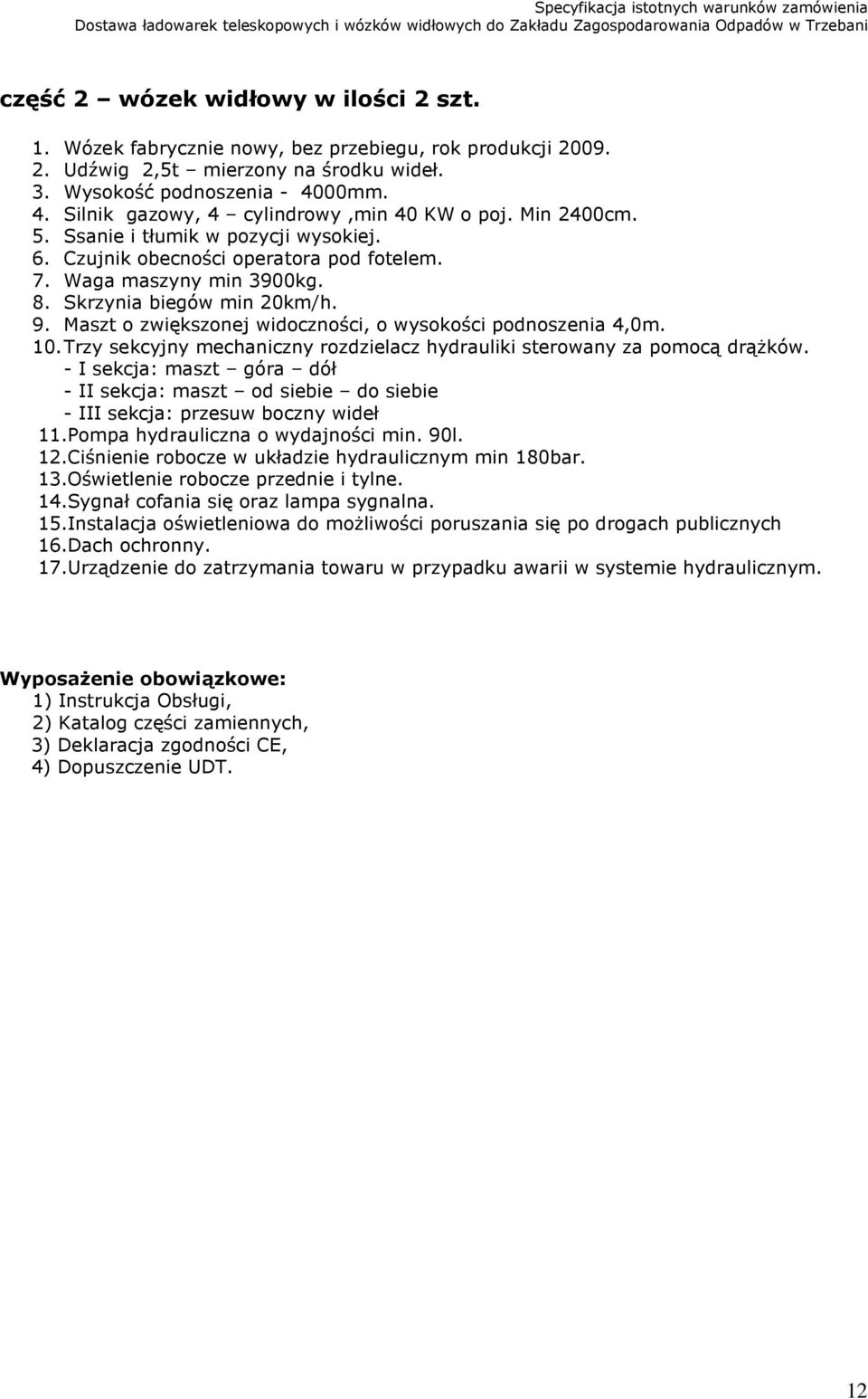 Skrzynia biegów min 20km/h. 9. Maszt o zwiększonej widoczności, o wysokości podnoszenia 4,0m. 10. Trzy sekcyjny mechaniczny rozdzielacz hydrauliki sterowany za pomocą drążków.