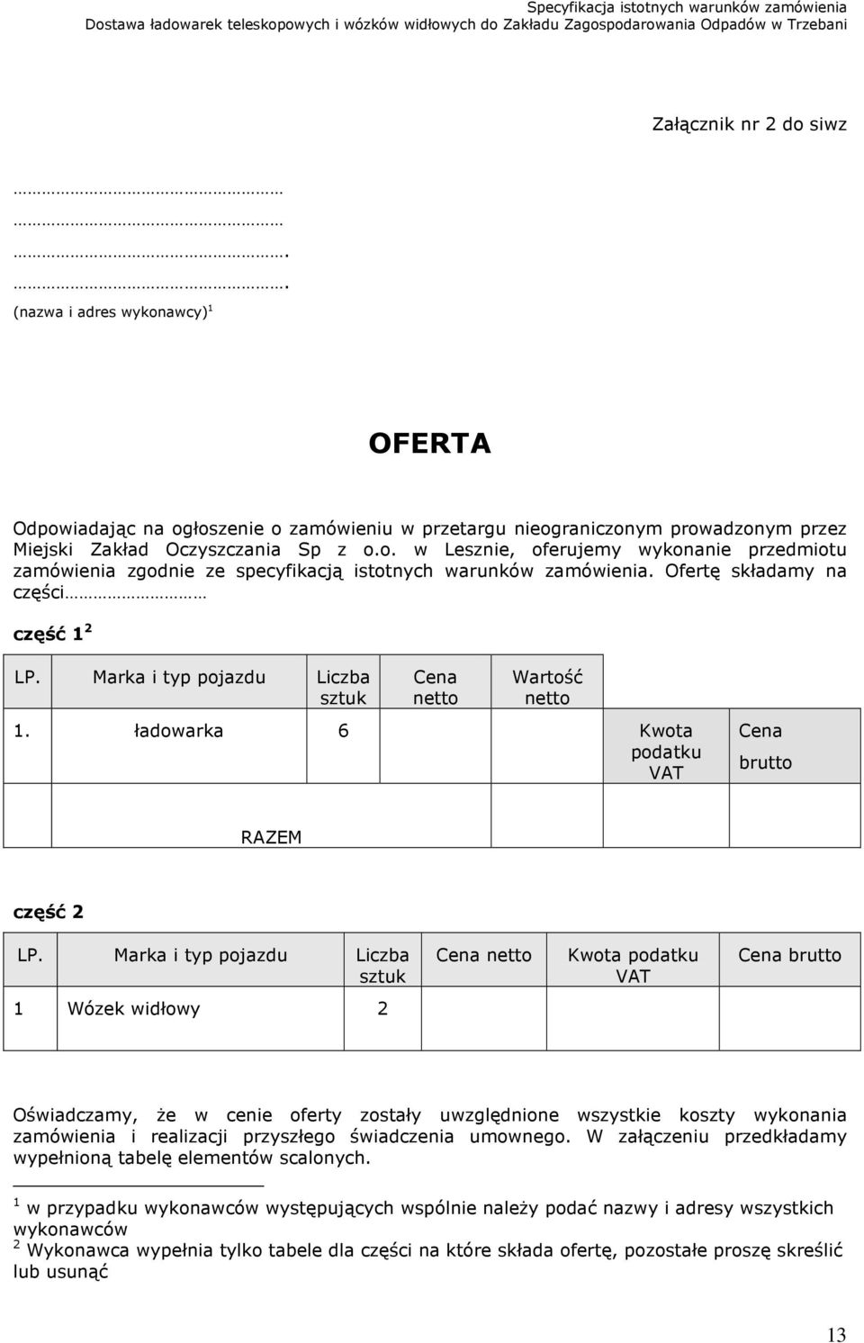 Marka i typ pojazdu Liczba sztuk Cena netto Kwota podatku VAT Cena brutto 1 Wózek widłowy 2 Oświadczamy, że w cenie oferty zostały uwzględnione wszystkie koszty wykonania zamówienia i realizacji