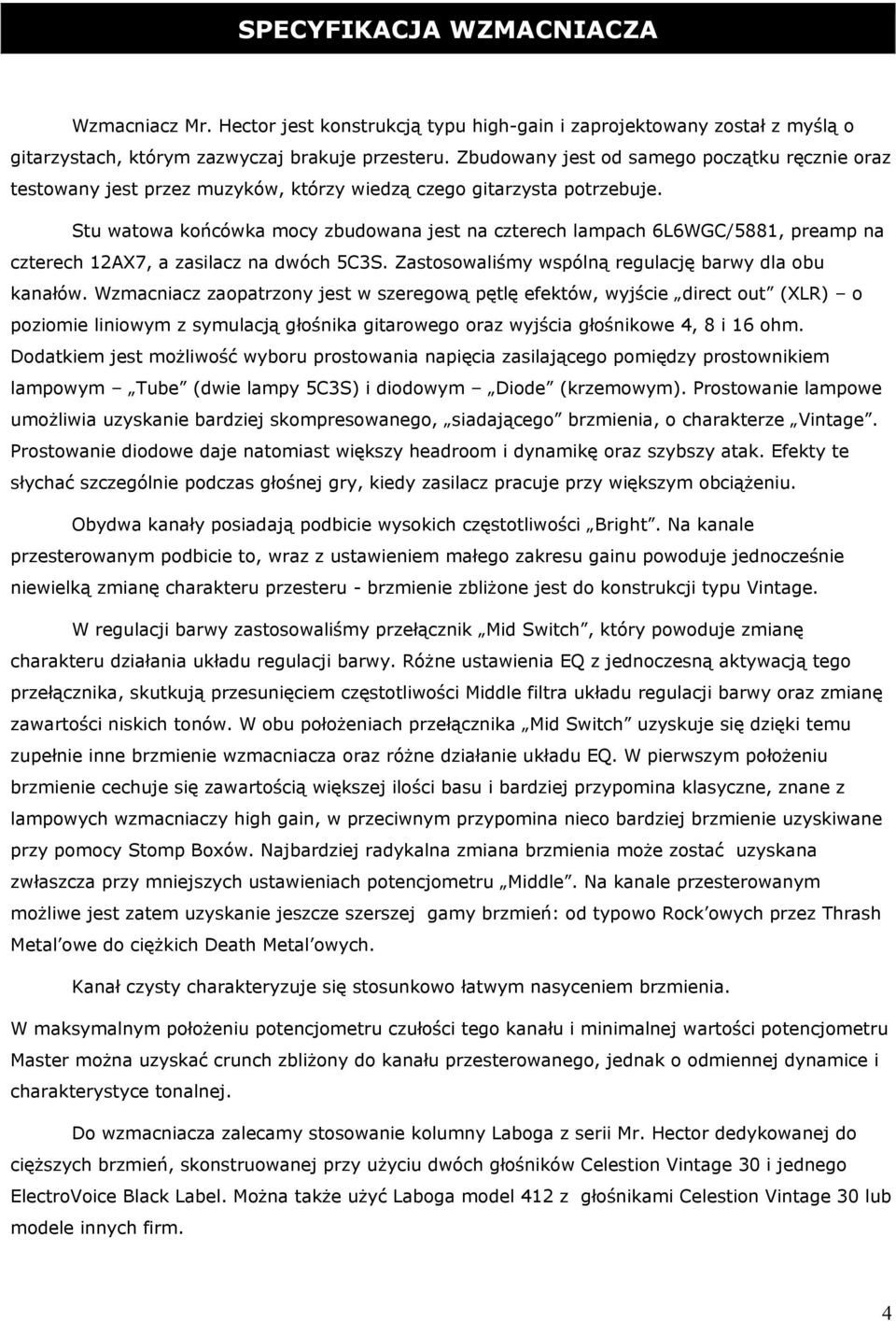 Stu watowa końcówka mocy zbudowana jest na czterech lampach 6L6WGC/5881, preamp na czterech 12AX7, a zasilacz na dwóch 5C3S. Zastosowaliśmy wspólną regulację barwy dla obu kanałów.