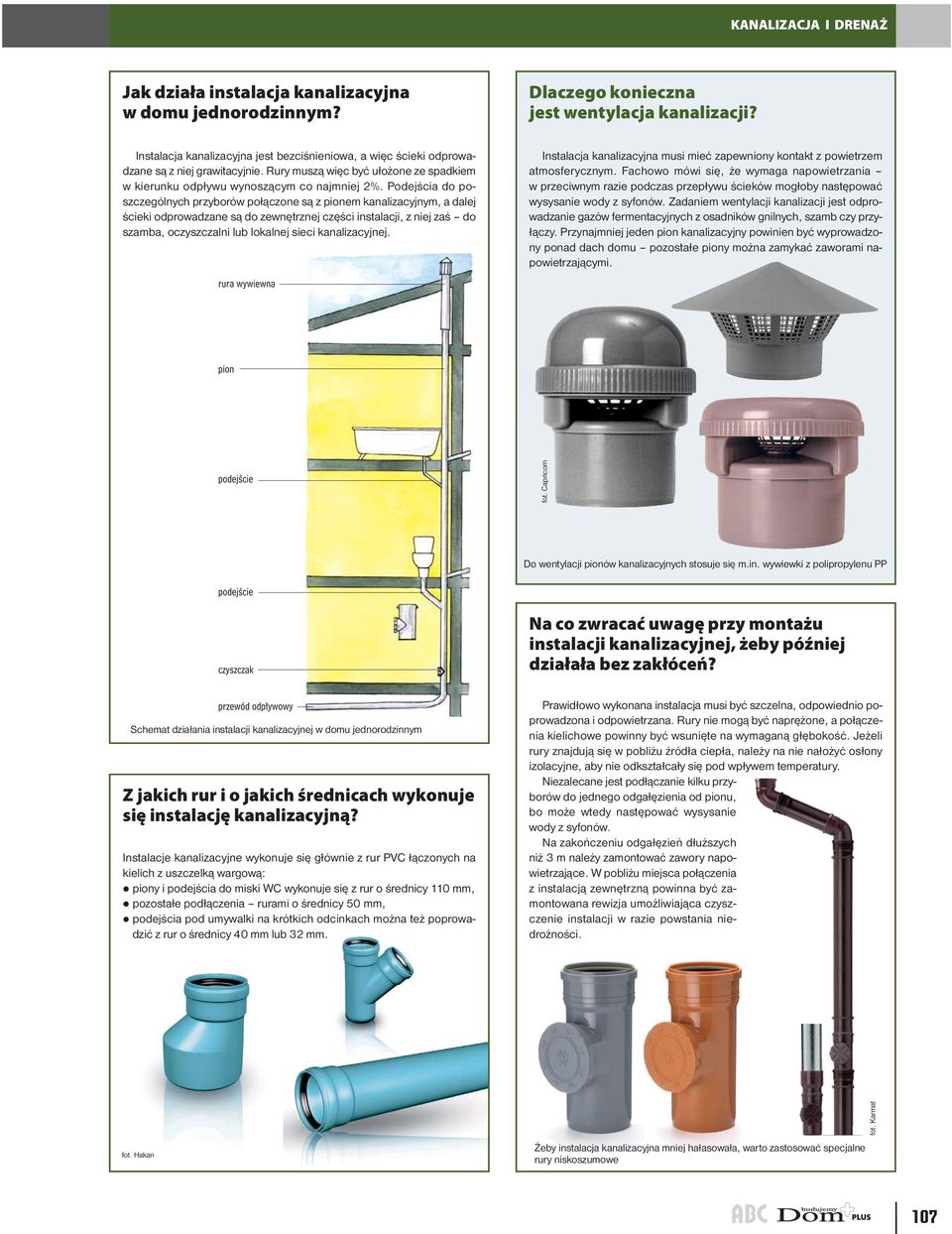 Podejścia do poszczególnych przyborów połączone są z pionem kanalizacyjnym, a dalej ścieki odprowadzane są do zewnętrznej części instalacji, z niej zaś do szamba, oczyszczalni lub lokalnej sieci