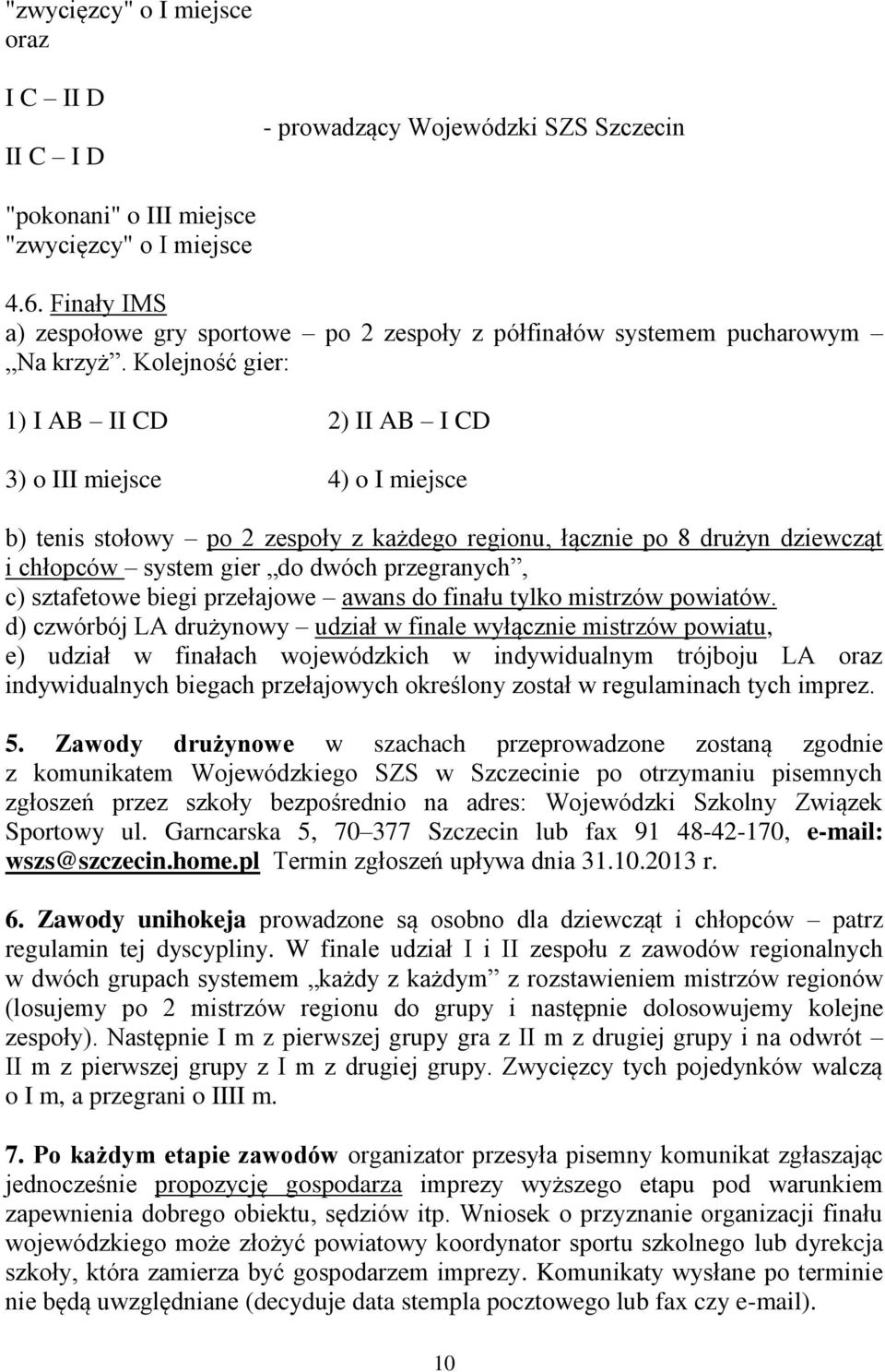 Kolejność gier: 1) I AB II CD 2) II AB I CD 3) o III miejsce 4) o I miejsce b) tenis stołowy po 2 zespoły z każdego regionu, łącznie po 8 drużyn dziewcząt i chłopców system gier do dwóch przegranych,