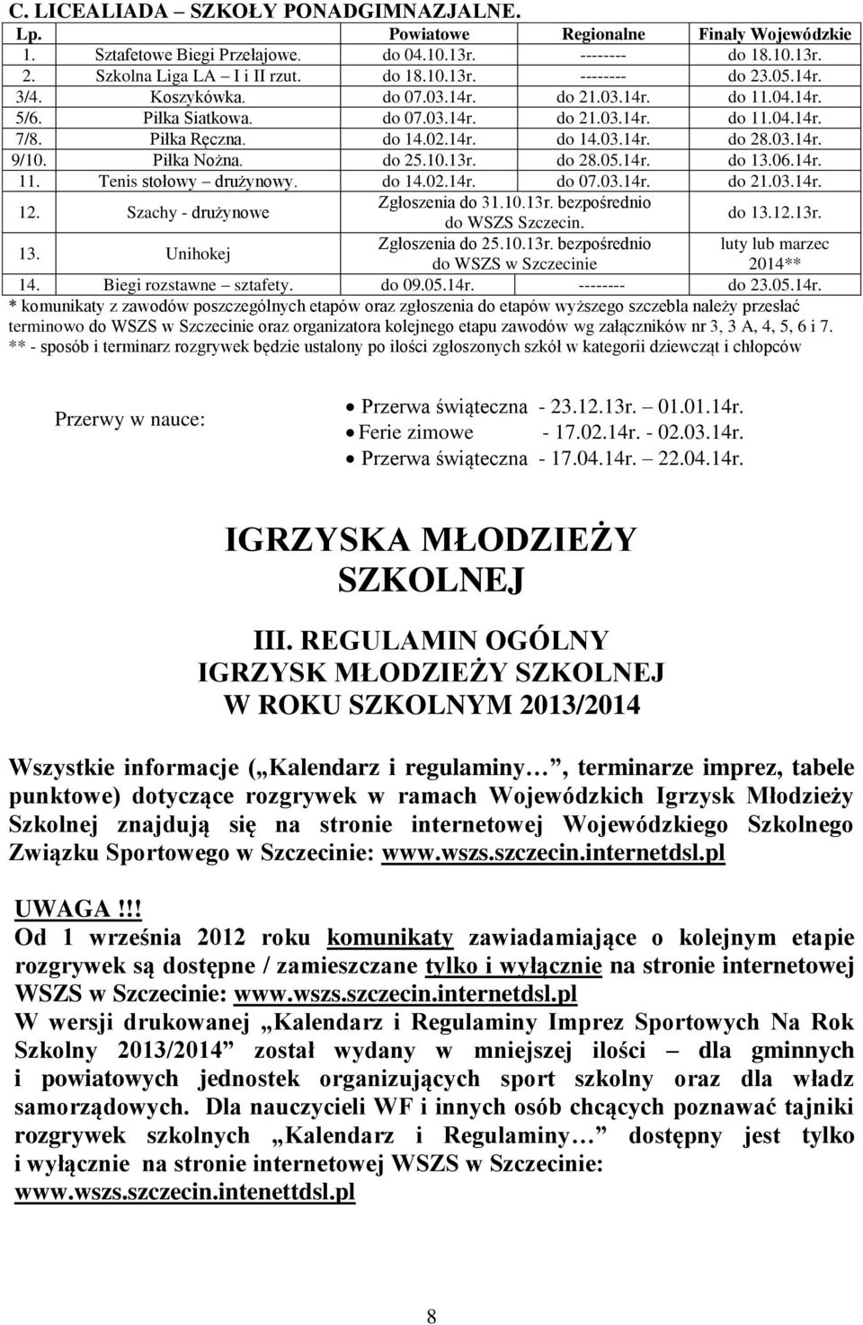 Piłka Nożna. do 25.10.13r. do 28.05.14r. do 13.06.14r. 11. Tenis stołowy drużynowy. do 14.02.14r. do 07.03.14r. do 21.03.14r. Zgłoszenia do 31.10.13r. bezpośrednio 12. Szachy - drużynowe do 13.12.13r. do WSZS Szczecin.