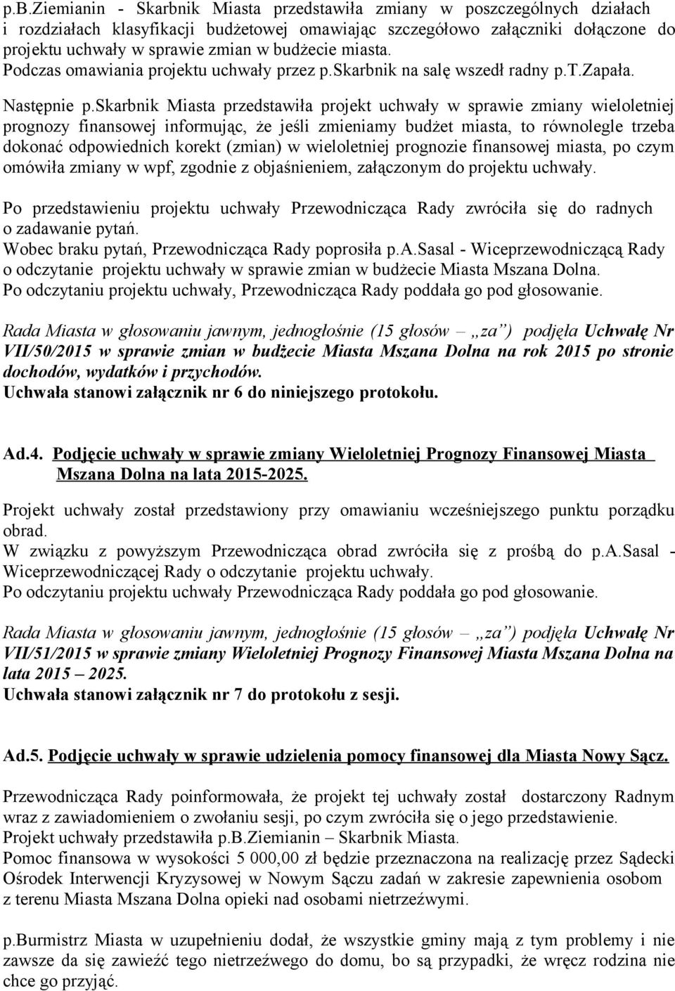 skarbnik Miasta przedstawiła projekt uchwały w sprawie zmiany wieloletniej prognozy finansowej informując, że jeśli zmieniamy budżet miasta, to równolegle trzeba dokonać odpowiednich korekt (zmian) w