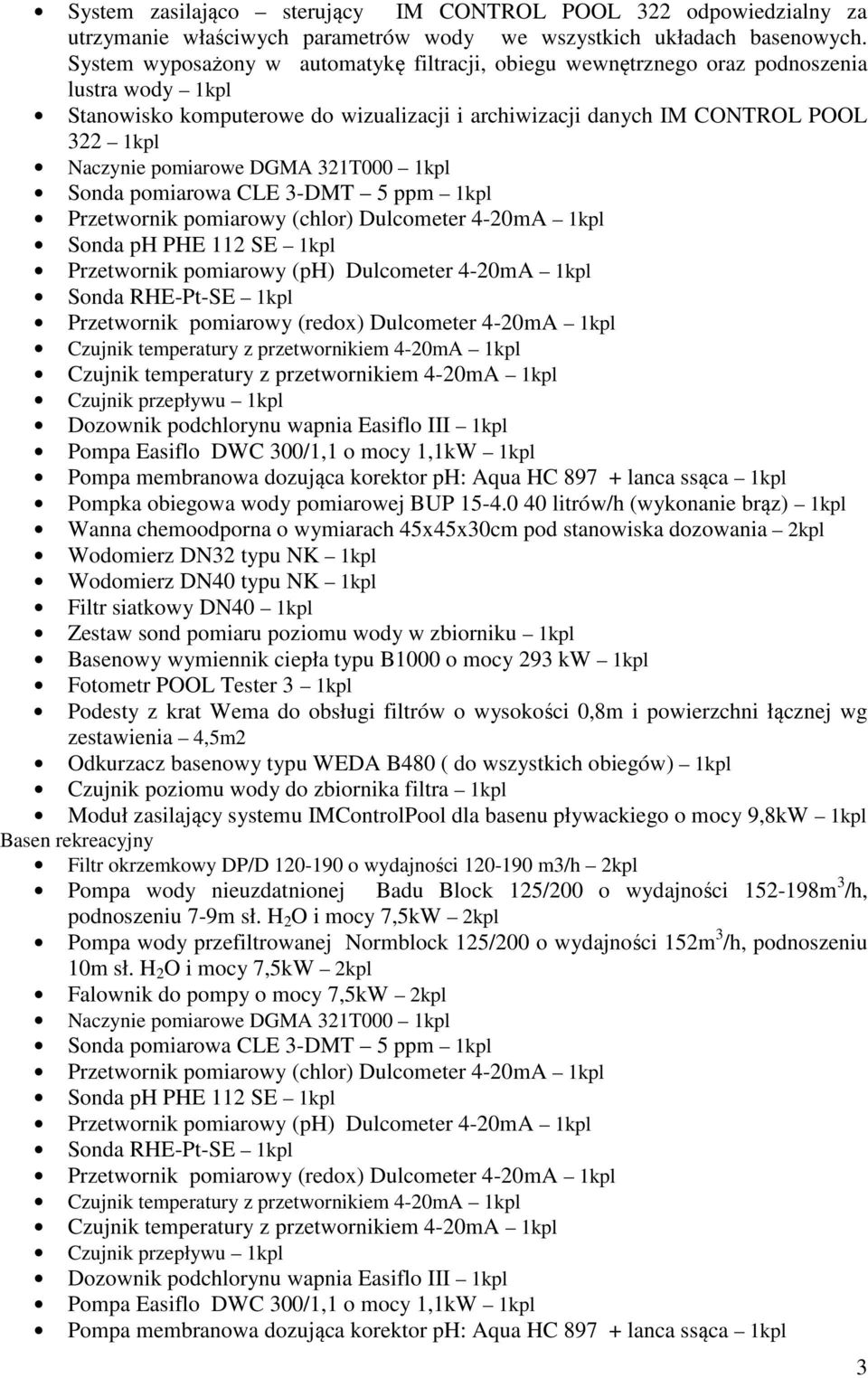 pomiarowe DGMA 321T000 1kpl Sonda pomiarowa CLE 3-DMT 5 ppm 1kpl Przetwornik pomiarowy (chlor) Dulcometer 4-20mA 1kpl Sonda ph PHE 112 SE 1kpl Przetwornik pomiarowy (ph) Dulcometer 4-20mA 1kpl Sonda