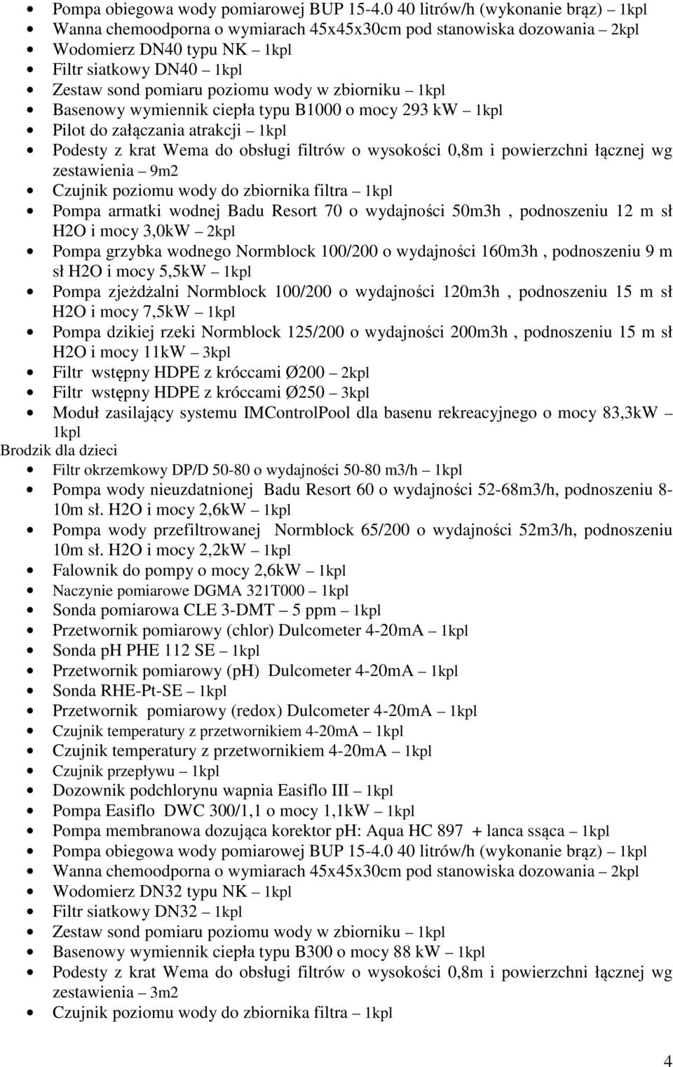 zbiorniku 1kpl Basenowy wymiennik ciepła typu B1000 o mocy 293 kw 1kpl Pilot do załączania atrakcji 1kpl Podesty z krat Wema do obsługi filtrów o wysokości 0,8m i powierzchni łącznej wg zestawienia