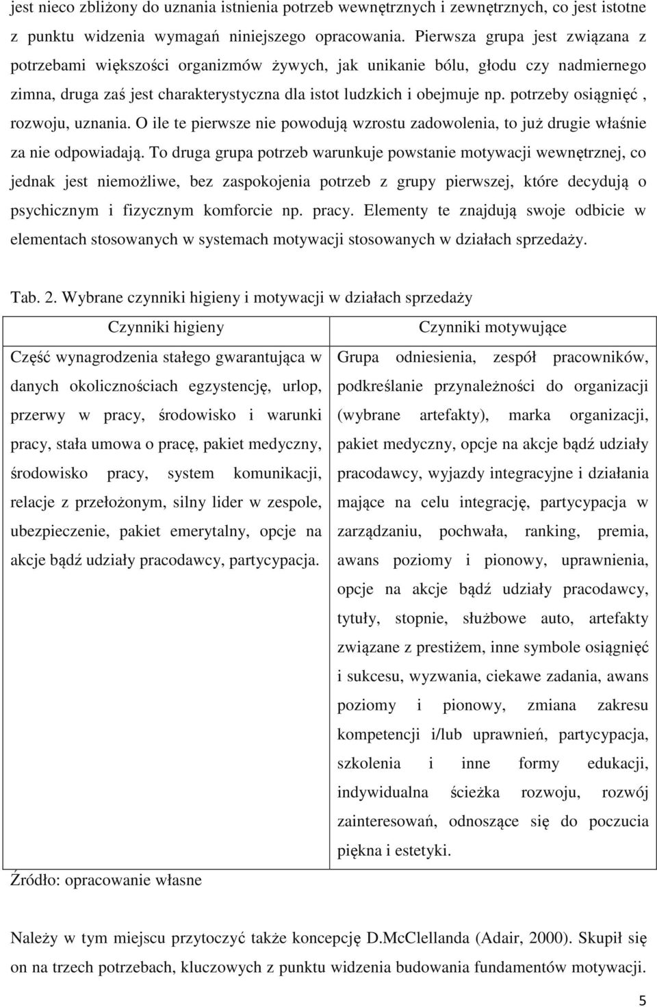 potrzeby osiągnięć, rozwoju, uznania. O ile te pierwsze nie powodują wzrostu zadowolenia, to już drugie właśnie za nie odpowiadają.