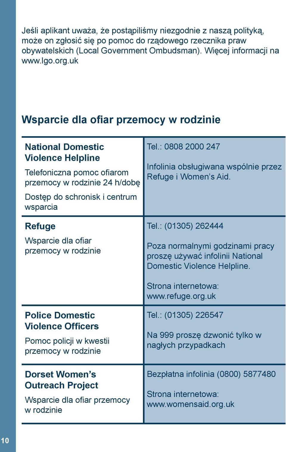 ofiar przemocy w rodzinie Tel.: 0808 2000 247 Infolinia obsługiwana wspólnie przez Refuge i Women s Aid. Tel.: (01305) 262444 Poza normalnymi godzinami pracy proszę używać infolinii National Domestic Violence Helpline.