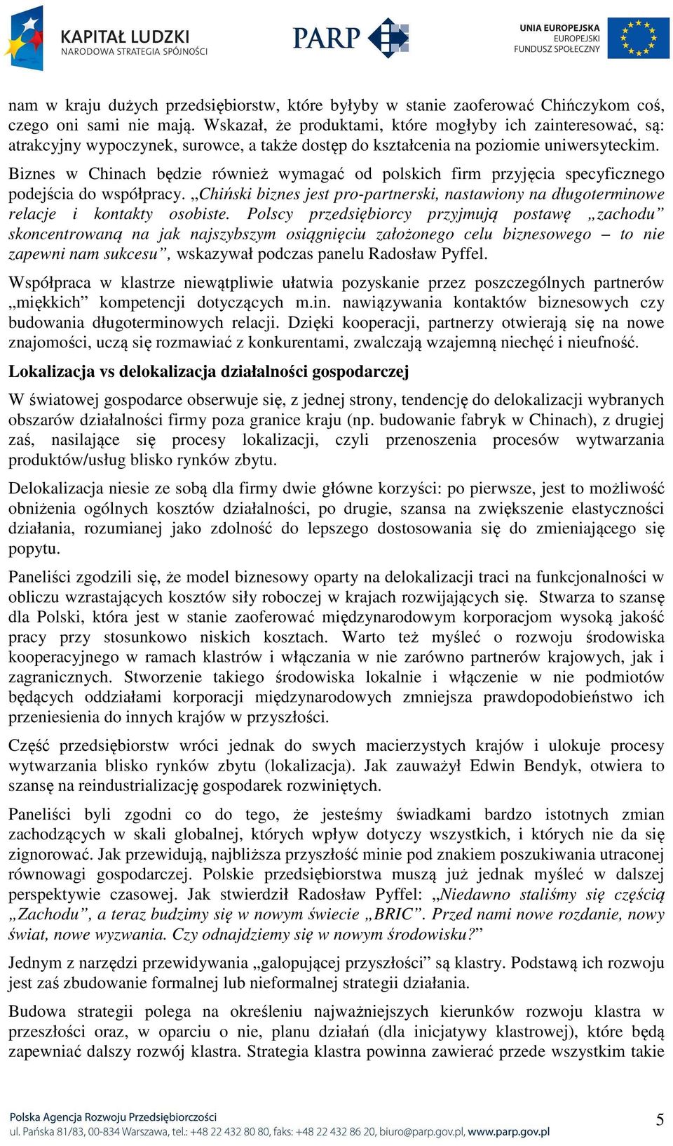 Biznes w Chinach będzie również wymagać od polskich firm przyjęcia specyficznego podejścia do współpracy. Chiński biznes jest pro-partnerski, nastawiony na długoterminowe relacje i kontakty osobiste.