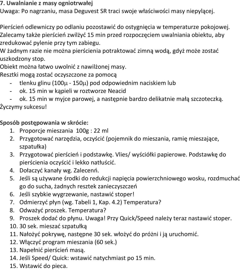 W żadnym razie nie można pierścienia potraktować zimną wodą, gdyż może zostać uszkodzony stop. Obiekt można łatwo uwolnić z nawilżonej masy.