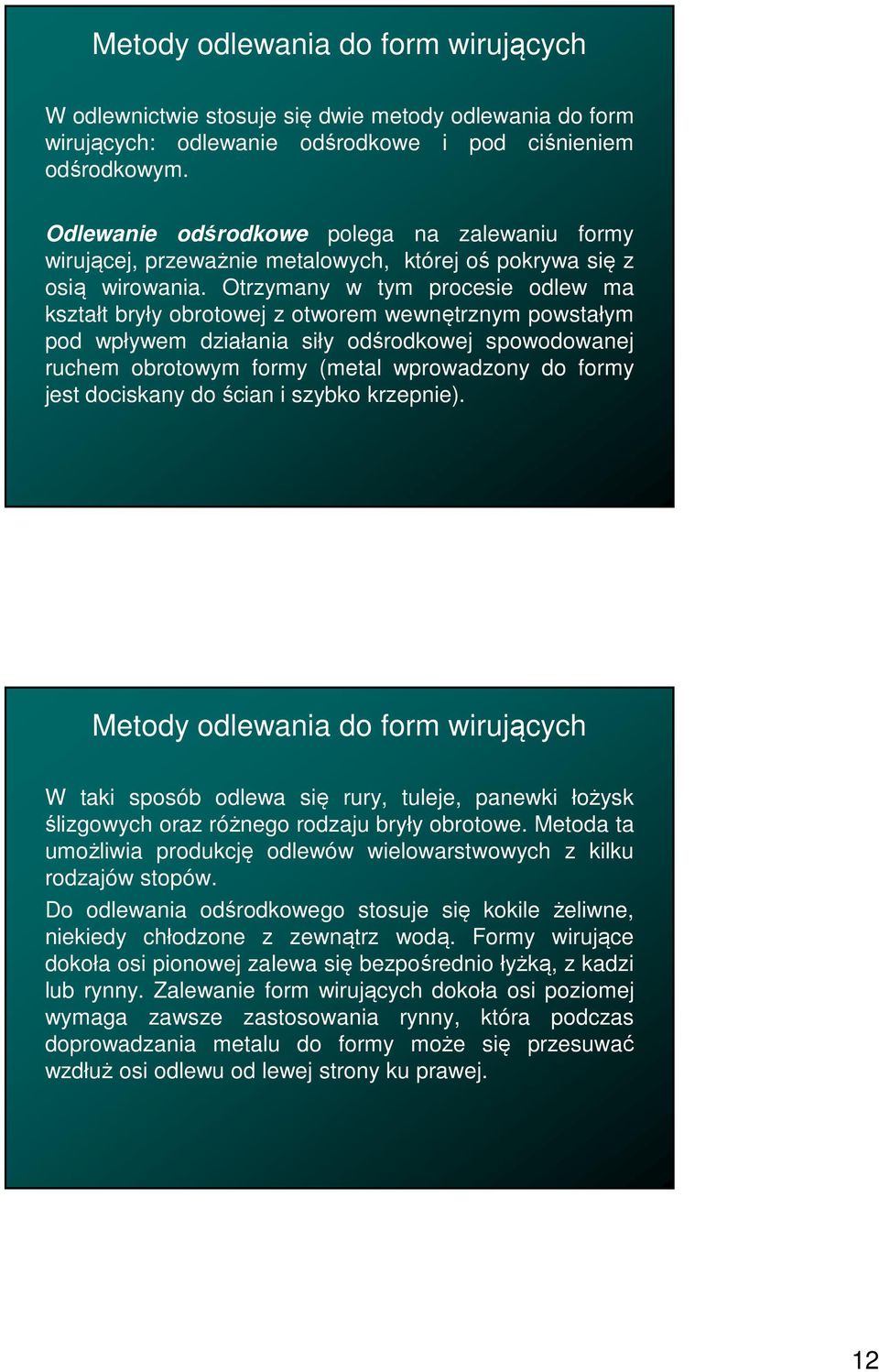 Otrzymany w tym procesie odlew ma kształt bryły obrotowej z otworem wewnętrznym powstałym pod wpływem działania siły odśrodkowej spowodowanej ruchem obrotowym formy (metal wprowadzony do formy jest