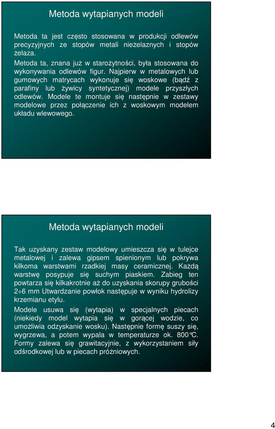 Najpierw w metalowych lub gumowych matrycach wykonuje się woskowe (bądź z parafiny lub żywicy syntetycznej) modele przyszłych odlewów.