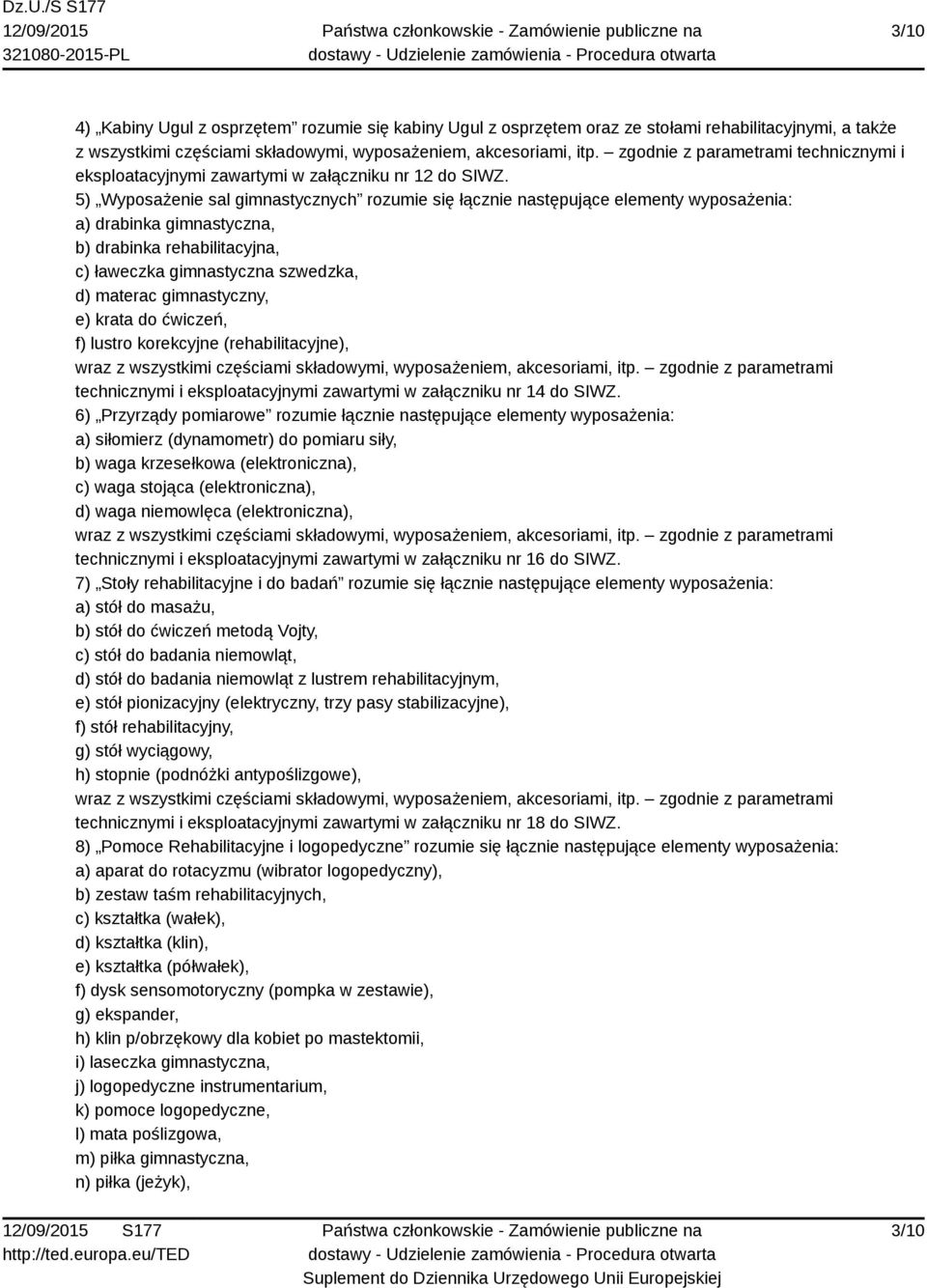 5) Wyposażenie sal gimnastycznych rozumie się łącznie następujące elementy wyposażenia: a) drabinka gimnastyczna, b) drabinka rehabilitacyjna, c) ławeczka gimnastyczna szwedzka, d) materac