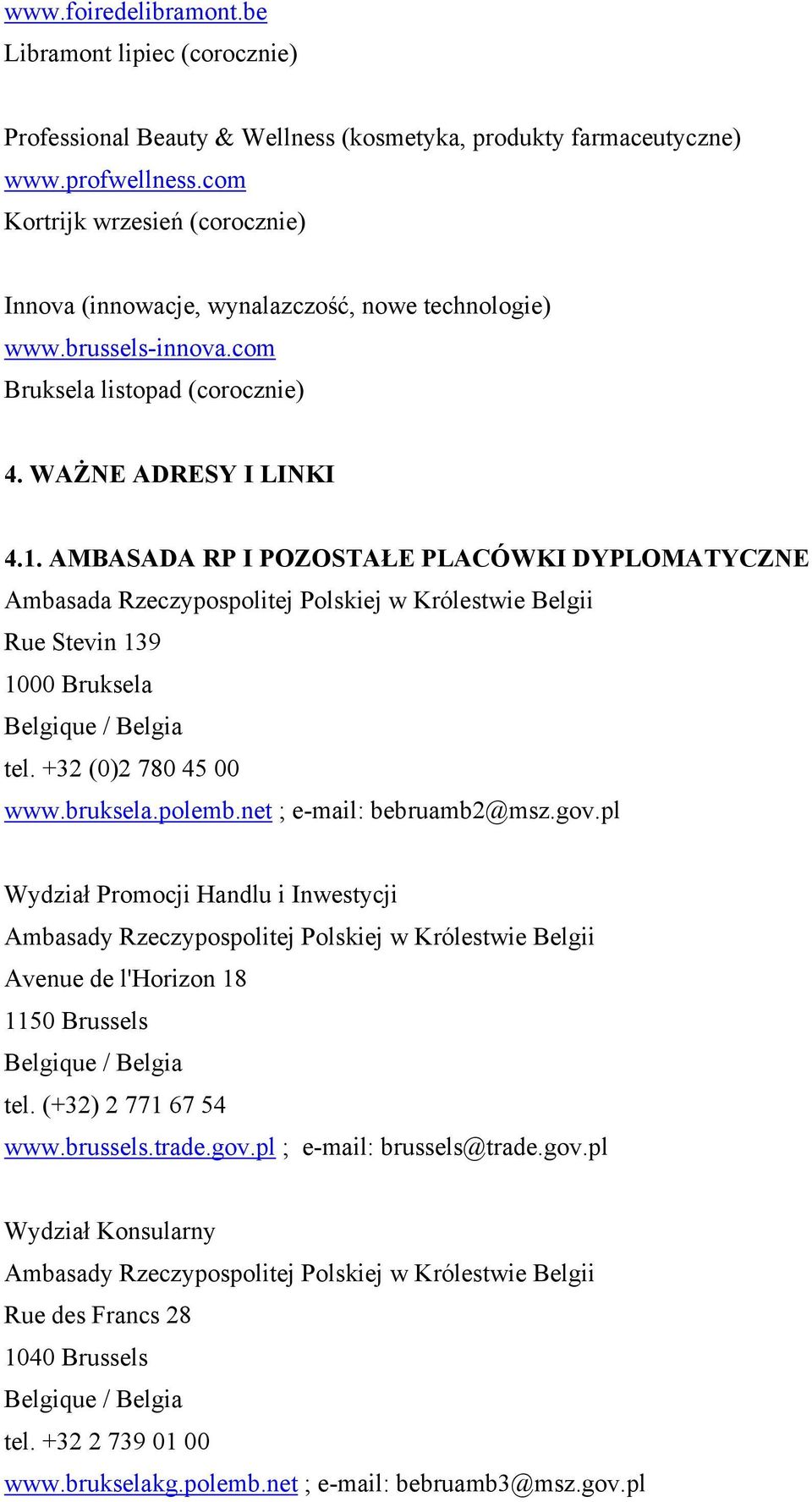 AMBASADA RP I POZOSTAŁE PLACÓWKI DYPLOMATYCZNE Ambasada Rzeczypospolitej Polskiej w Królestwie Belgii Rue Stevin 139 1000 Bruksela tel. +32 (0)2 780 45 00 www.bruksela.polemb.