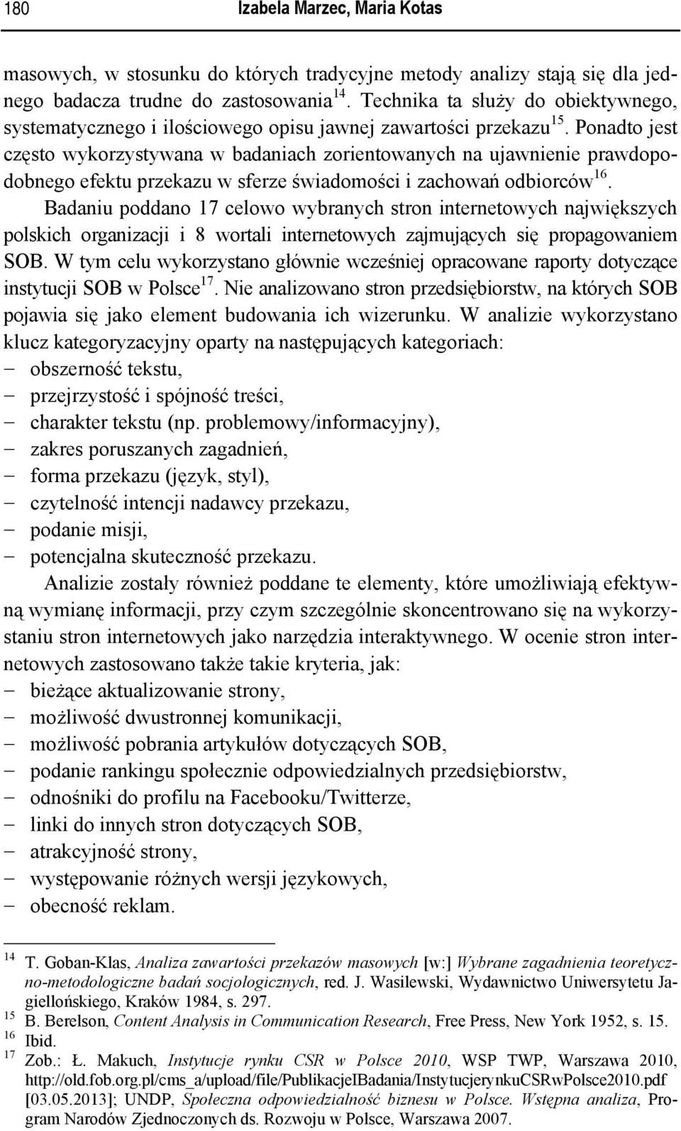 Ponadto jest często wykorzystywana w badaniach zorientowanych na ujawnienie prawdopodobnego efektu przekazu w sferze świadomości i zachowań odbiorców 16.