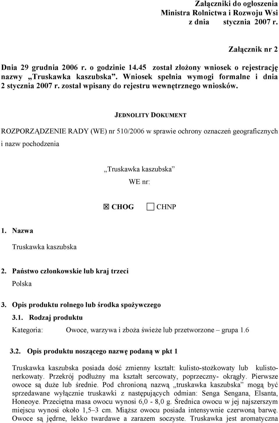 JEDNOLITY DOKUMENT ROZPORZĄDZENIE RADY (WE) nr 510/2006 w sprawie ochrony oznaczeń geograficznych i nazw pochodzenia Truskawka kaszubska WE nr: CHOG CHNP 1. Nazwa Truskawka kaszubska 2.