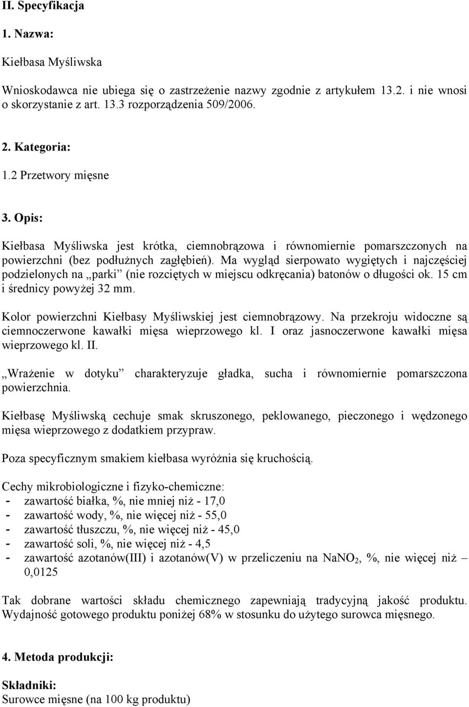 Ma wygląd sierpowato wygiętych i najczęściej podzielonych na parki (nie rozciętych w miejscu odkręcania) batonów o długości ok. 15 cm i średnicy powyżej 32 mm.