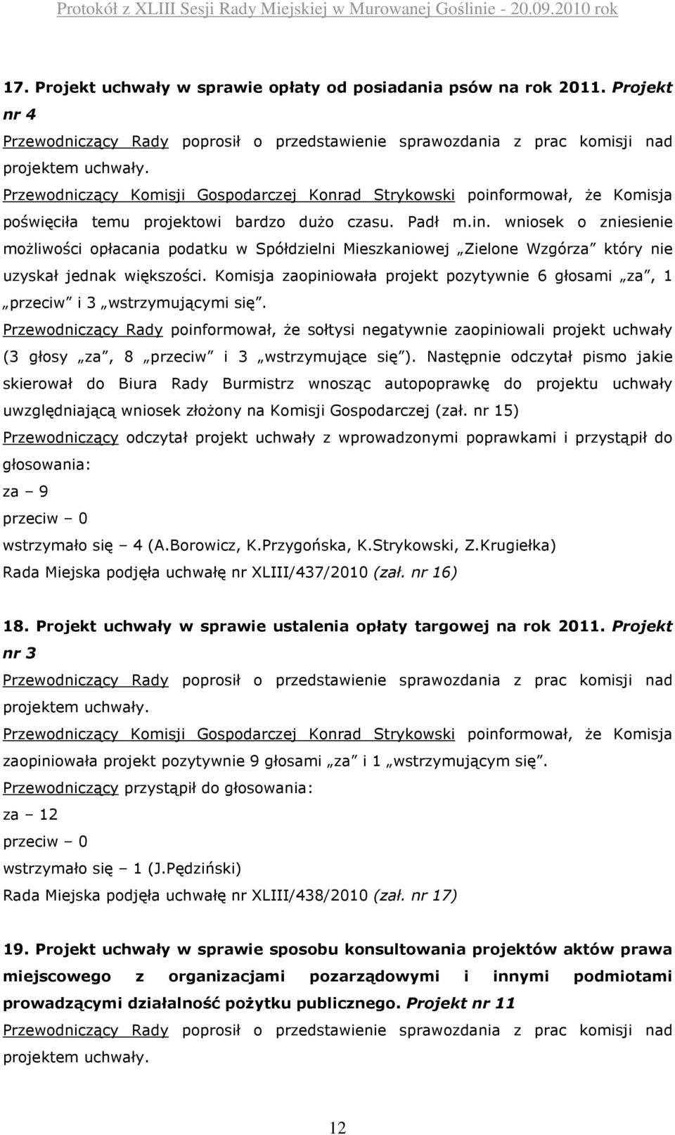 Komisja zaopiniowała projekt pozytywnie 6 głosami za, 1 przeciw i 3 wstrzymującymi się.