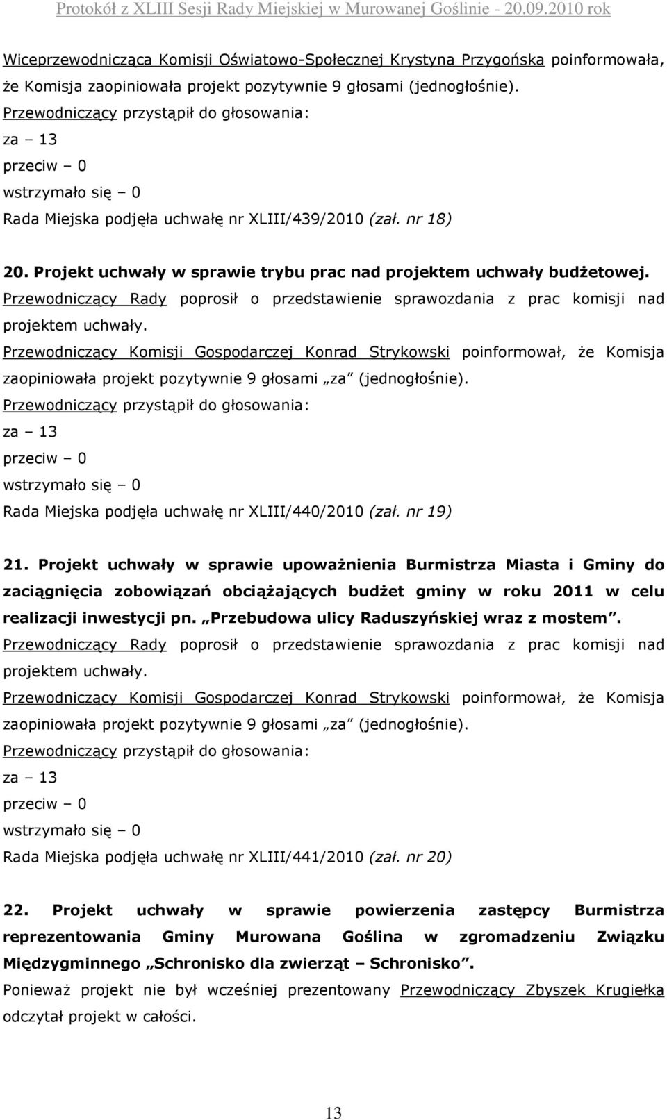 zaopiniowała projekt pozytywnie 9 głosami za (jednogłośnie). za 13 wstrzymało się 0 Rada Miejska podjęła uchwałę nr XLIII/440/2010 (zał. nr 19) 21.