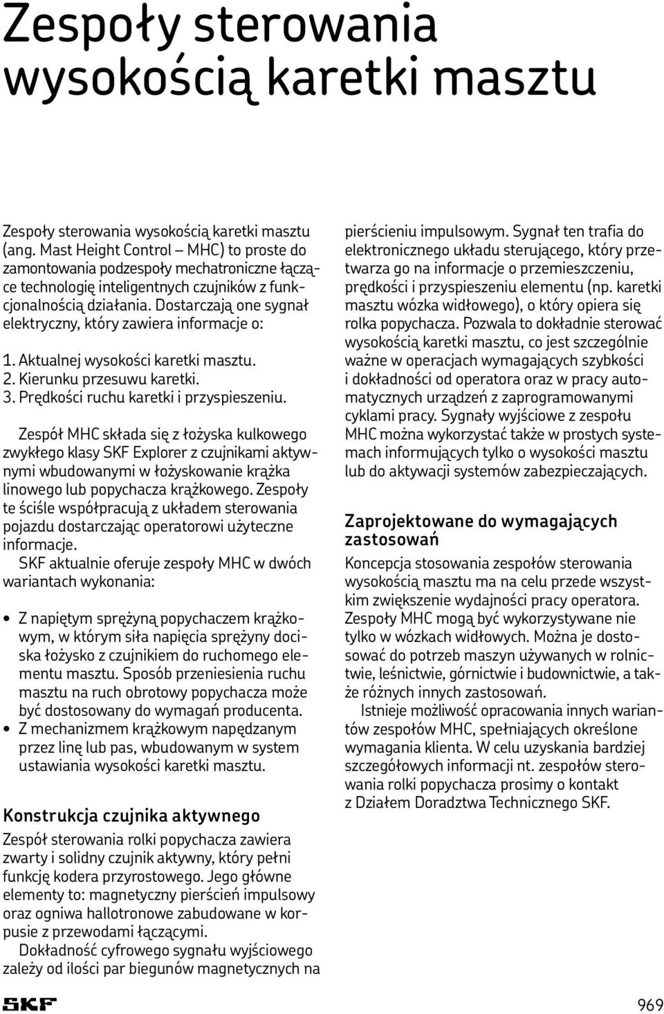 Dostarczają one sygnał elektryczny, który zawiera informacje o: 1. Aktualnej wysokości karetki masztu. 2. Kierunku przesuwu karetki. 3. Prędkości ruchu karetki i przyspieszeniu.