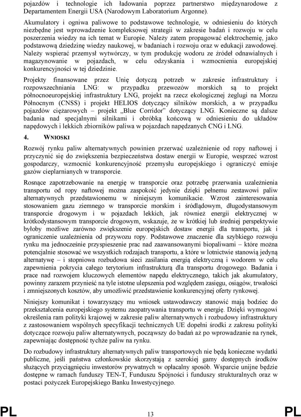 w Europie. Należy zatem propagować elektrochemię, jako podstawową dziedzinę wiedzy naukowej, w badaniach i rozwoju oraz w edukacji zawodowej.