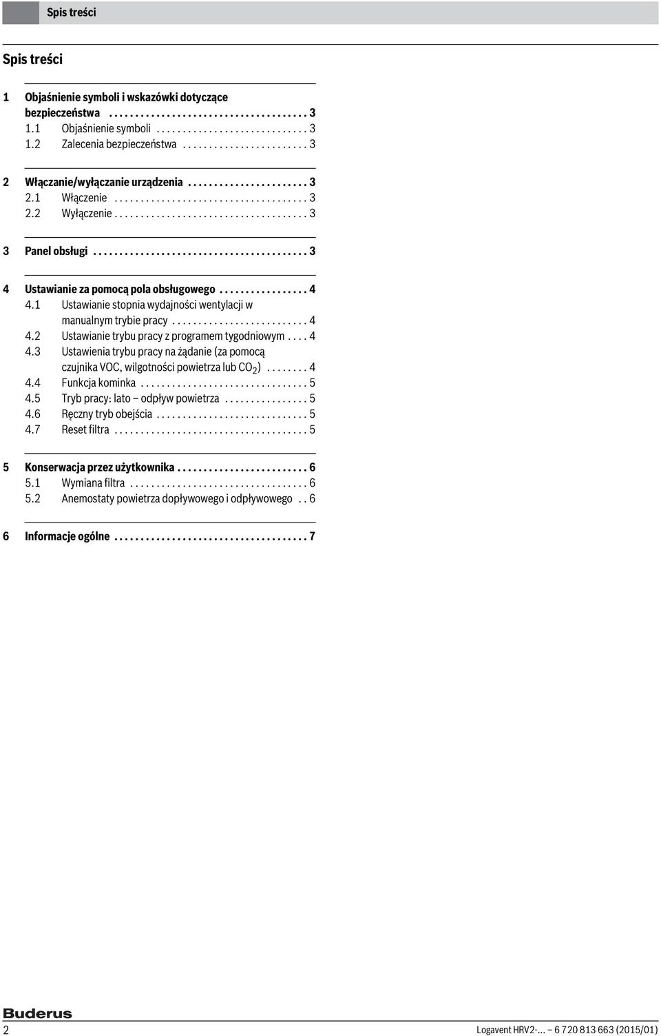 ........................................ 3 4 Ustawianie za pomocą pola obsługowego................. 4 4.1 Ustawianie stopnia wydajności wentylacji w manualnym trybie pracy.......................... 4 4.2 Ustawianie trybu pracy z programem tygodniowym.