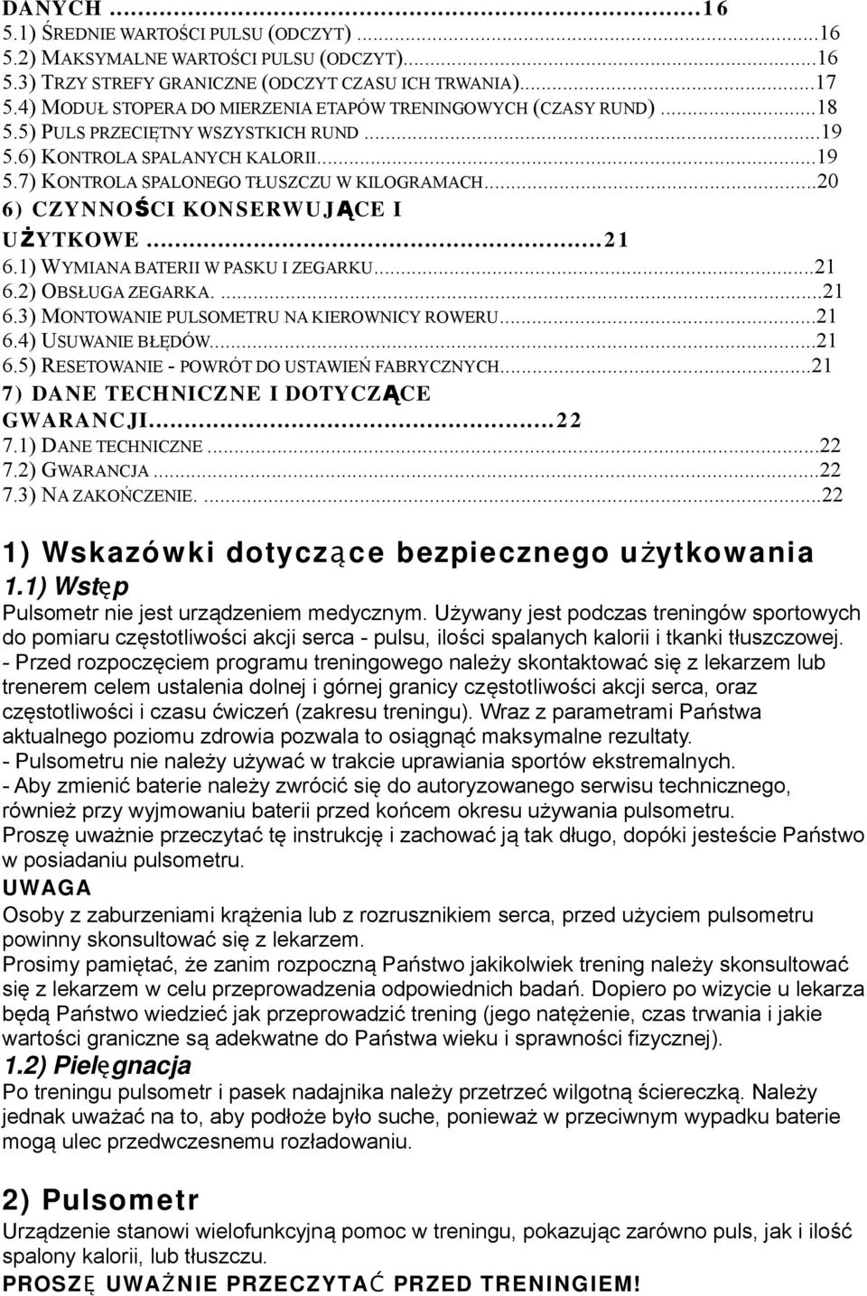 ..20 6) CZYNNOŚCI KONSERWUJĄCE I UŻYTKOWE...2 1 6.1) WYMIANA BATERII W PASKU I ZEGARKU...21 6.2) OBSŁUGA ZEGARKA....21 6.3) MONTOWANIE PULSOMETRU NA KIEROWNICY ROWERU...21 6.4) USUWANIE BŁĘDÓW...21 6.5) RESETOWANIE - POWRÓT DO USTAWIEŃ FABRYCZNYCH.