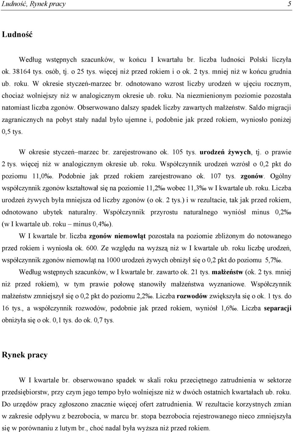 Obserwowano dalszy spadek liczby zawartych małżeństw. Saldo migracji zagranicznych na pobyt stały nadal było ujemne i, podobnie jak przed rokiem, wyniosło poniżej 0,5 tys. W okresie styczeń marzec br.